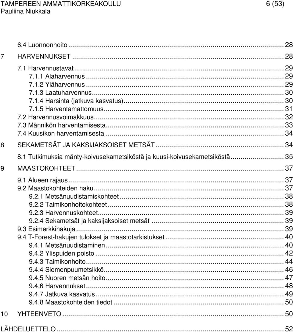 SEKAMETSÄT JA KAKSIJAKSOISET METSÄT... 34 8.1 Tutkimuksia mänty-koivusekametsiköstä ja kuusi-koivusekametsiköstä... 35 9 MAASTOKOHTEET... 37 9.1 Alueen rajaus... 37 9.2 Maastokohteiden haku... 37 9.2.1 Metsänuudistamiskohteet.