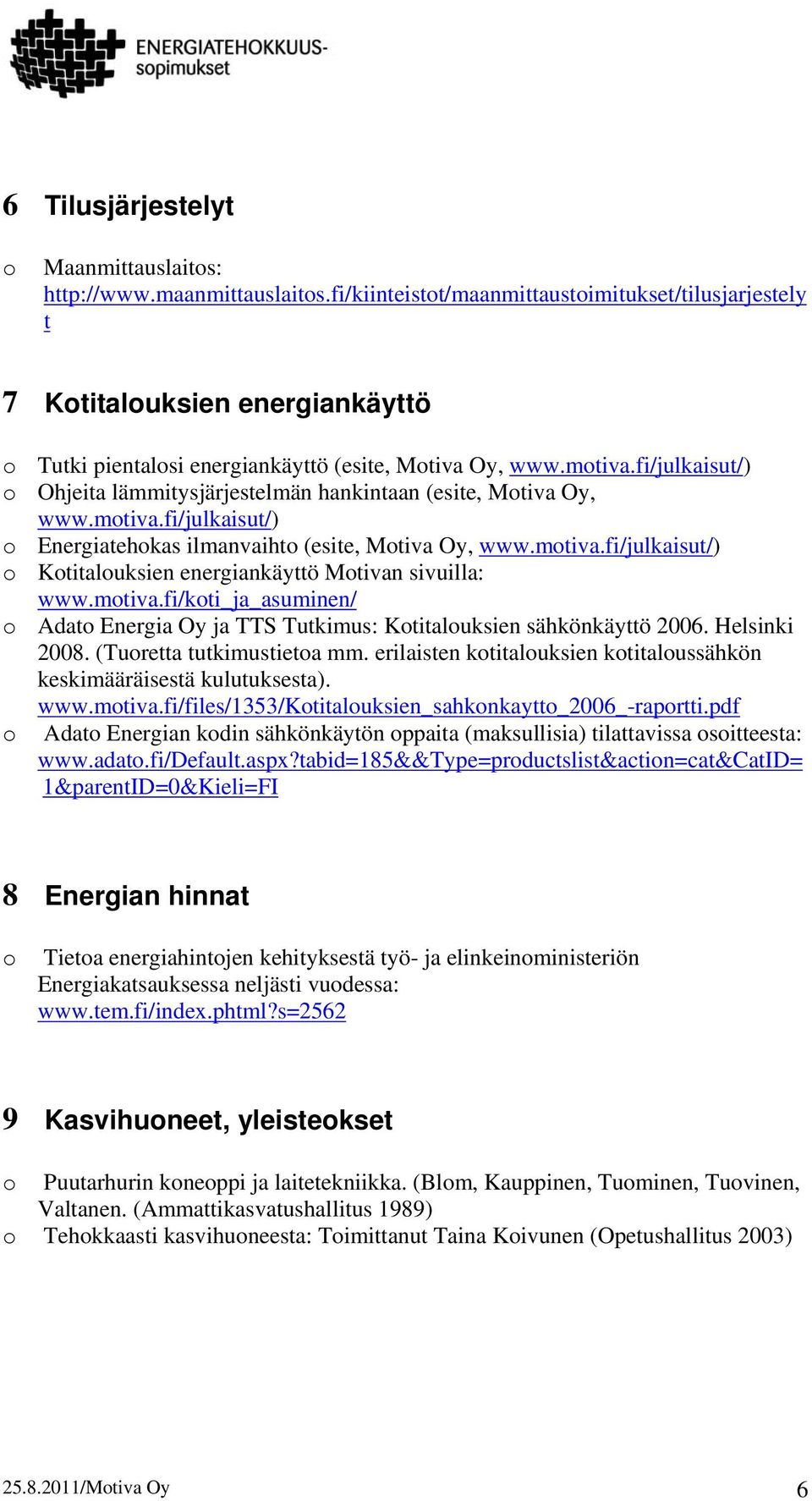 fi/julkaisut/) Ohjeita lämmitysjärjestelmän hankintaan (esite, Mtiva Oy, www.mtiva.fi/julkaisut/) Energiatehkas ilmanvaiht (esite, Mtiva Oy, www.mtiva.fi/julkaisut/) Ktitaluksien energiankäyttö Mtivan sivuilla: www.
