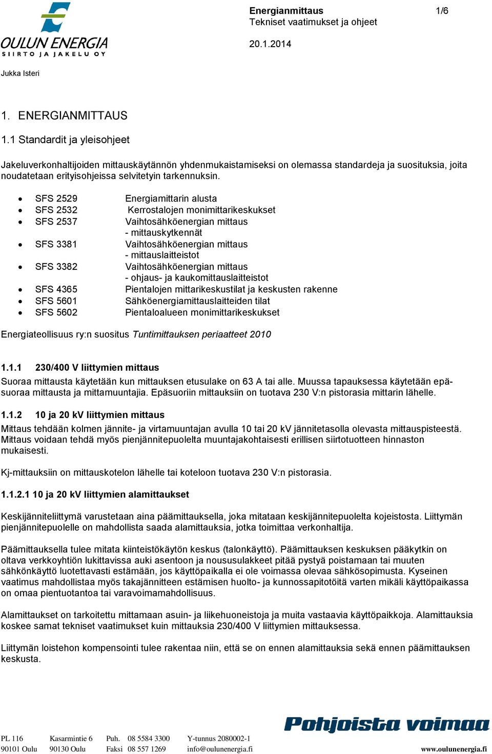 SFS 2529 Energiamittarin alusta SFS 2532 Kerrostalojen monimittarikeskukset SFS 2537 Vaihtosähköenergian mittaus - mittauskytkennät SFS 3381 Vaihtosähköenergian mittaus - mittauslaitteistot SFS 3382