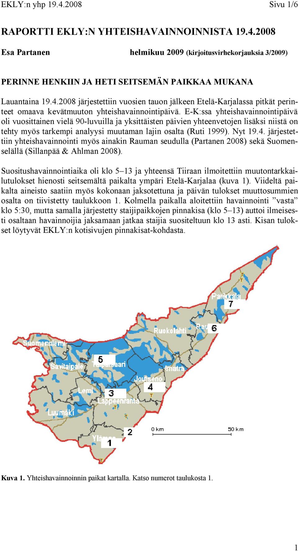 järjestettiin yhteishavainnointi myös ainakin Rauman seudulla (Partanen 28) sekä Suomenselällä (Sillanpää & Ahlman 28).