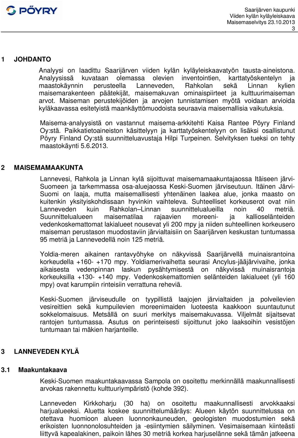 kuttuurimaiseman arvot. Maiseman perustekijöiden ja arvojen tunnistamisen myötä voidaan arvioida kyäkaavassa esitetyistä maankäyttömuodoista seuraavia maisemaisia vaikutuksia.