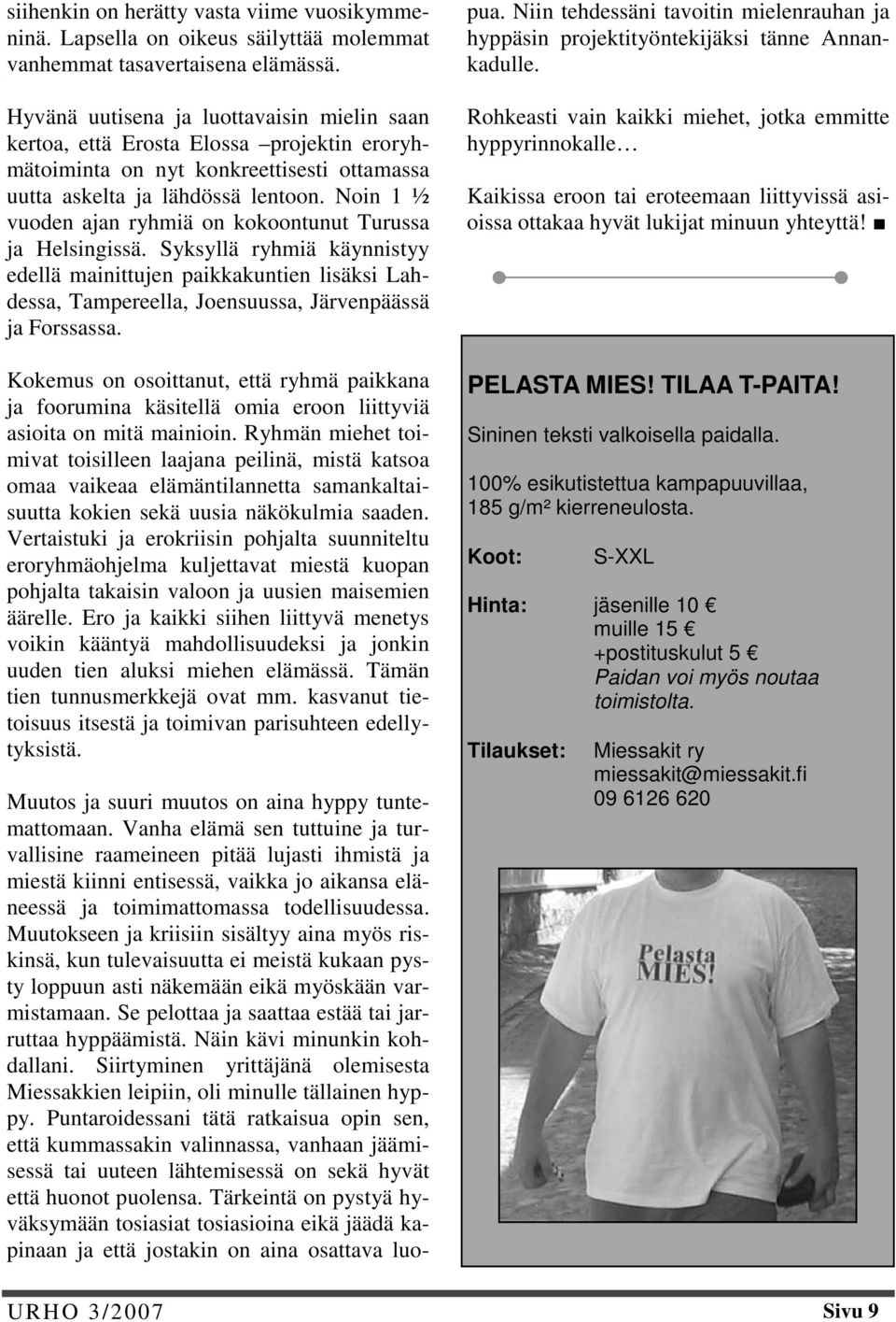 Noin 1 ½ vuoden ajan ryhmiä on kokoontunut Turussa ja Helsingissä. Syksyllä ryhmiä käynnistyy edellä mainittujen paikkakuntien lisäksi Lahdessa, Tampereella, Joensuussa, Järvenpäässä ja Forssassa.