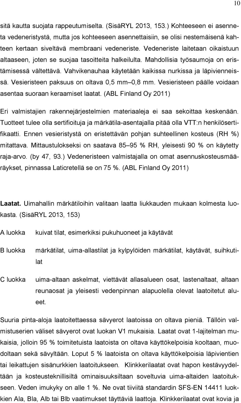 Vedeneriste laitetaan oikaistuun altaaseen, joten se suojaa tasoitteita halkeilulta. Mahdollisia työsaumoja on eristämisessä vältettävä. Vahvikenauhaa käytetään kaikissa nurkissa ja läpivienneissä.
