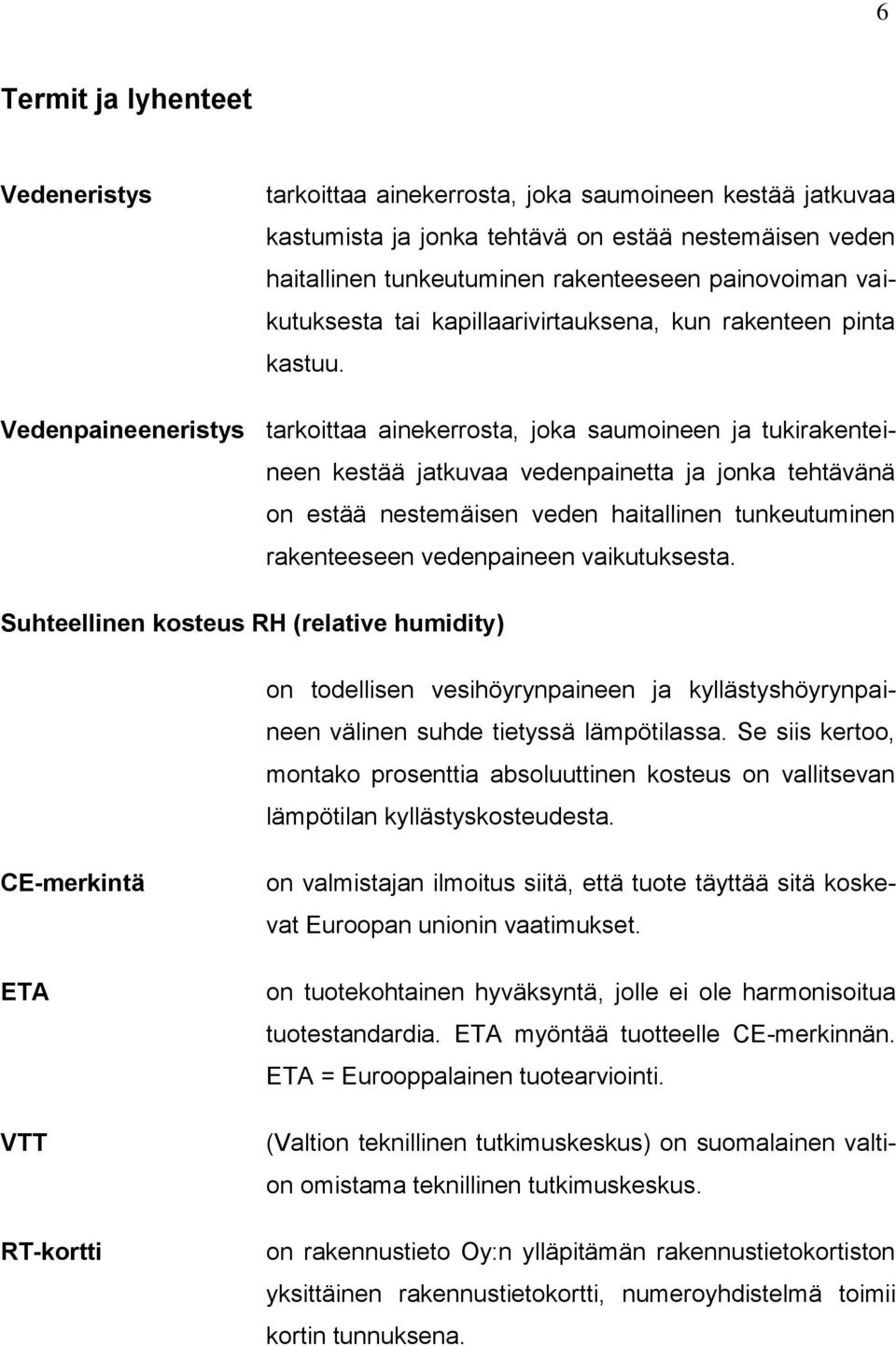Vedenpaineeneristys tarkoittaa ainekerrosta, joka saumoineen ja tukirakenteineen kestää jatkuvaa vedenpainetta ja jonka tehtävänä on estää nestemäisen veden haitallinen tunkeutuminen rakenteeseen