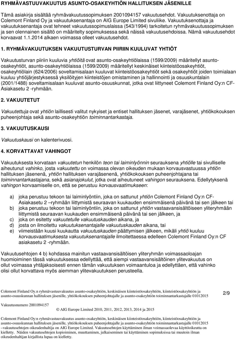 Vakuutuksenottaja ja vakuutuksenantaja ovat tehneet vakuutussopimuslaissa (543/1994) tarkoitetun ryhmävakuutussopimuksen ja sen olennainen sisältö on määritelty sopimuksessa sekä näissä