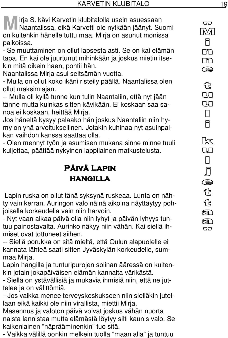 - Mulla on ollut koko ikäni risteily päällä. Naantalissa olen ollut maksimiajan. -- Mulla oli kyllä tunne kun tulin Naantaliin, että nyt jään tänne mutta kuinkas sitten kävikään.