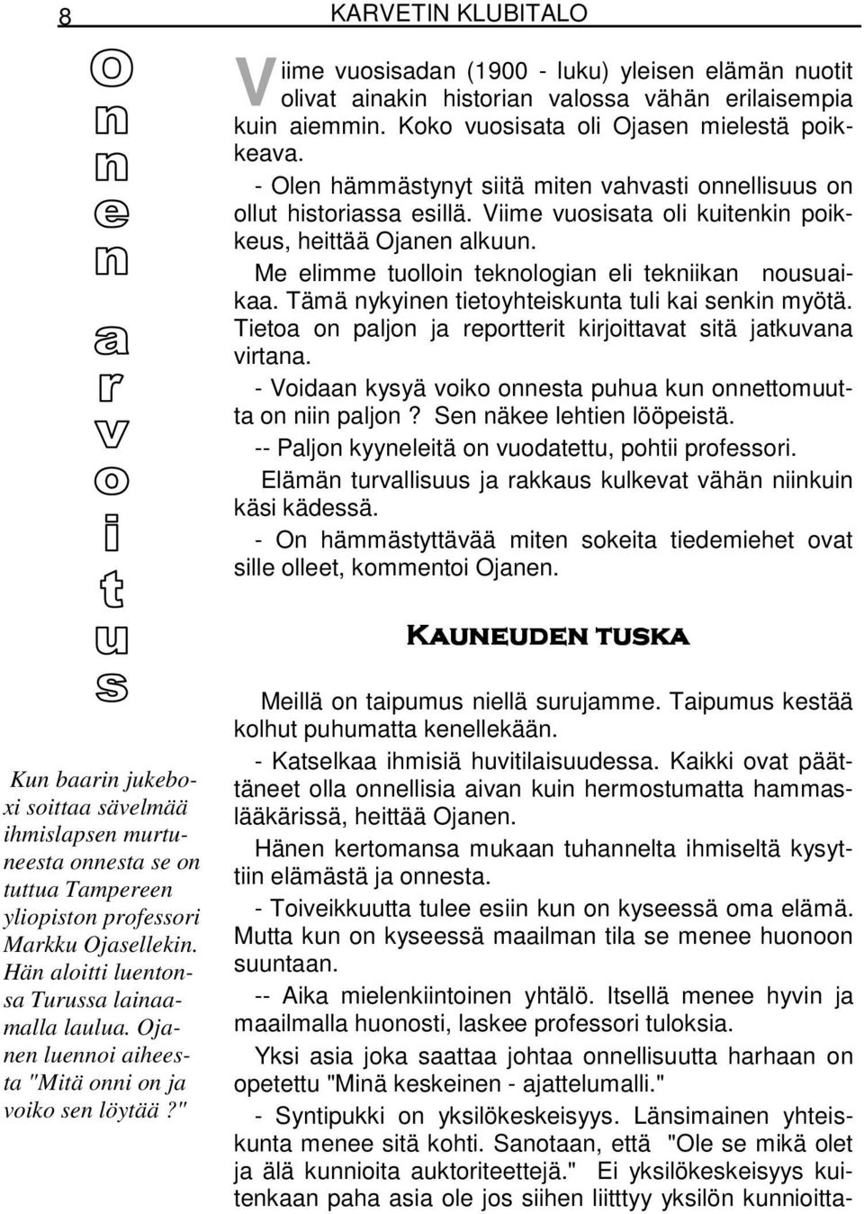 Tämä nykyinen tietoyhteiskunta tuli kai senkin myötä. Tietoa on paljon ja reportterit kirjoittavat sitä jatkuvana virtana. - Voidaan kysyä voiko onnesta puhua kun onnettomuutta on niin paljon?