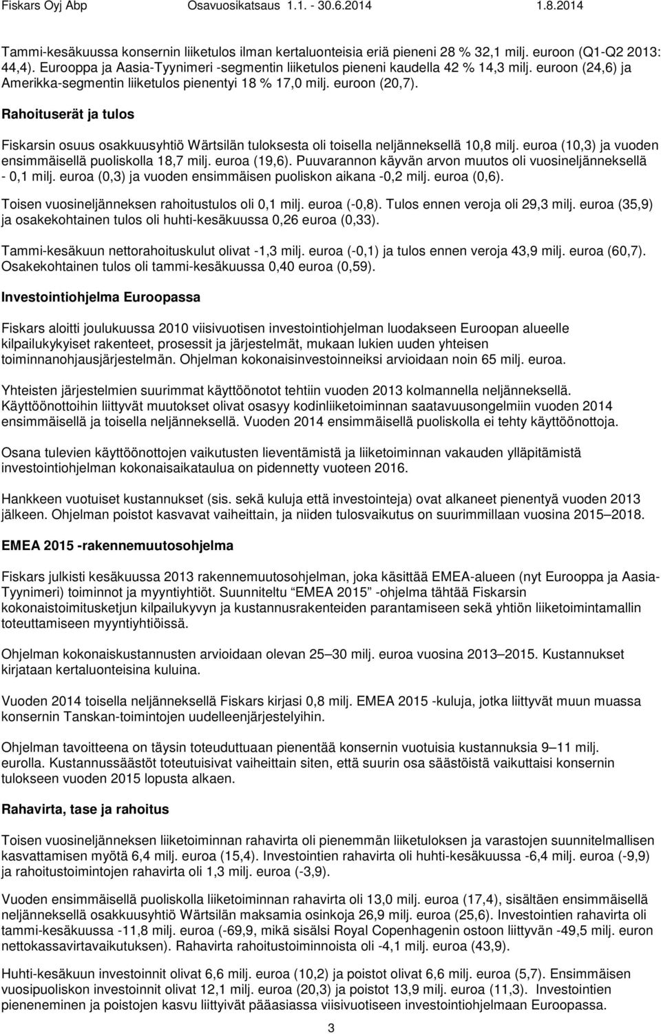 Rahoituserät ja tulos Fiskarsin osuus osakkuusyhtiö Wärtsilän tuloksesta oli toisella neljänneksellä 10,8 milj. euroa (10,3) ja vuoden ensimmäisellä puoliskolla 18,7 milj. euroa (19,6).