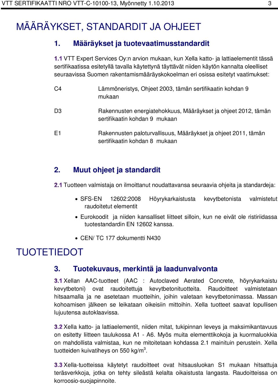 oleelliset seuraavissa Suomen rakentamismääräyskokoelman eri osissa esitetyt vaatimukset: C4 Lämmöneristys, Ohjeet 2003, tämän sertifikaatin kohdan 9 mukaan D3 E1 Rakennusten energiatehokkuus,