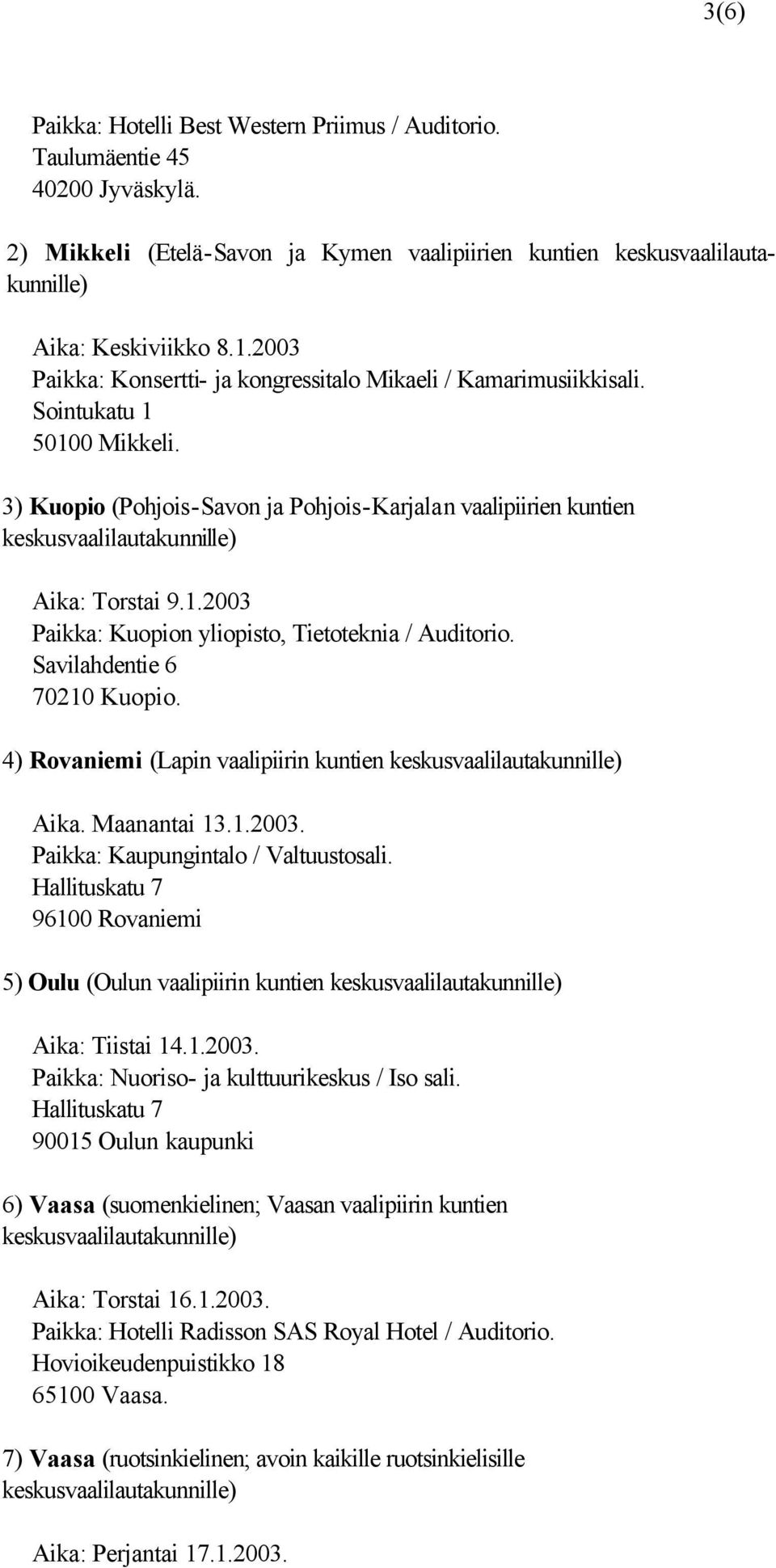 3) Kuopio (Pohjois-Savon ja Pohjois-Karjalan vaalipiirien kuntien keskusvaalilautakunnille) Aika: Torstai 9.1.2003 Paikka: Kuopion yliopisto, Tietoteknia / Auditorio. Savilahdentie 6 70210 Kuopio.