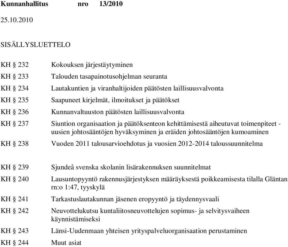 hyväksyminen ja eräiden johtosääntöjen kumoaminen KH 238 Vuoden 2011 talousarvioehdotus ja vuosien 2012-2014 taloussuunnitelma KH 239 KH 240 KH 241 KH 242 KH 243 KH 244 Sjundeå svenska skolanin