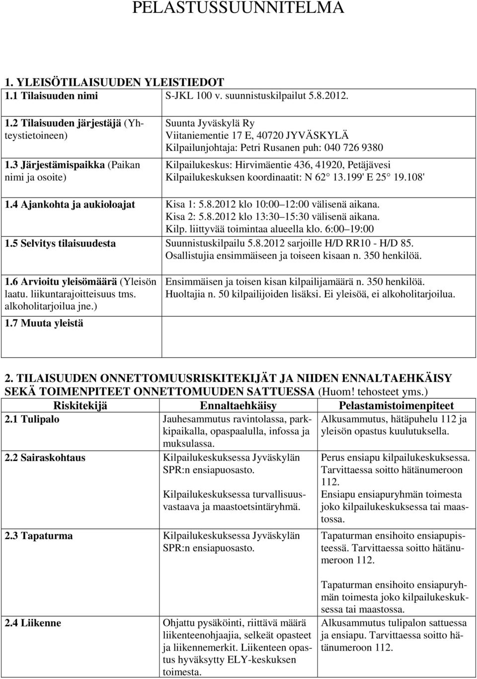 Petäjävesi Kilpailukeskuksen koordinaatit: N 62 13.199' E 25 19.108' 1.4 Ajankohta ja aukioloajat Kisa 1: 5.8.2012 klo 10:00 12:00 välisenä aikana. Kisa 2: 5.8.2012 klo 13:30 15:30 välisenä aikana.