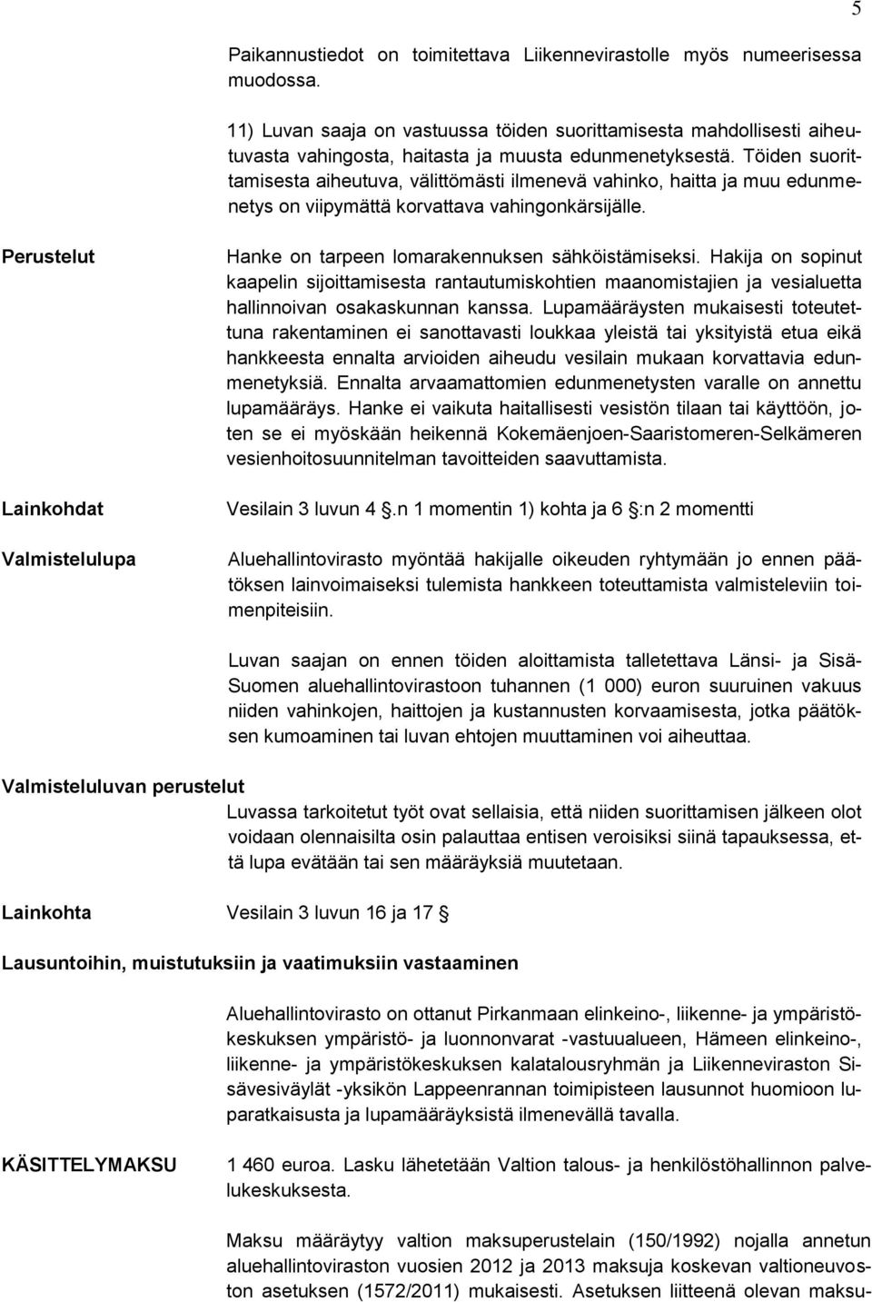 Töiden suorittamisesta aiheutuva, välittömästi ilmenevä vahinko, haitta ja muu edunmenetys on viipymättä korvattava vahingonkärsijälle.