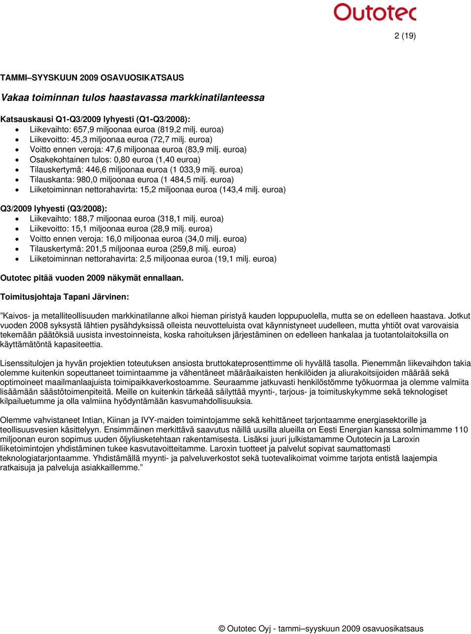euroa) Osakekohtainen tulos: 0,80 euroa (1,40 euroa) Tilauskertymä: 446,6 miljoonaa euroa (1 033,9 milj. euroa) Tilauskanta: 980,0 miljoonaa euroa (1 484,5 milj.