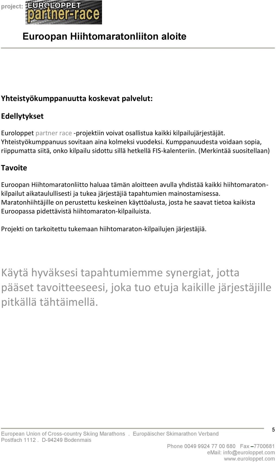 (Merkintää suositellaan) Tavoite Euroopan Hiihtomaratonliitto haluaa tämän aloitteen avulla yhdistää kaikki hiihtomaratonkilpailut aikataulullisesti ja tukea järjestäjiä tapahtumien mainostamisessa.