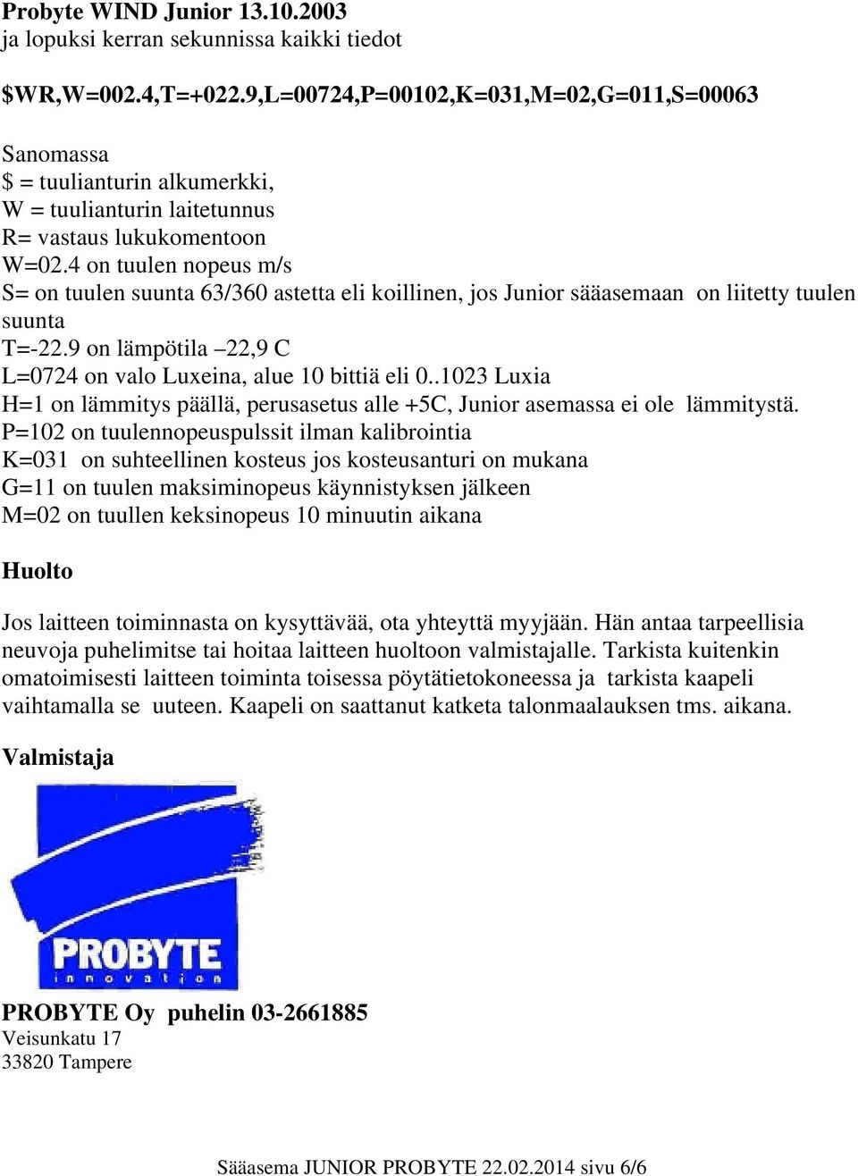 4 on tuulen nopeus m/s S= on tuulen suunta 63/360 astetta eli koillinen, jos Junior sääasemaan on liitetty tuulen suunta T=-22.9 on lämpötila 22,9 C L=0724 on valo Luxeina, alue 10 bittiä eli 0.