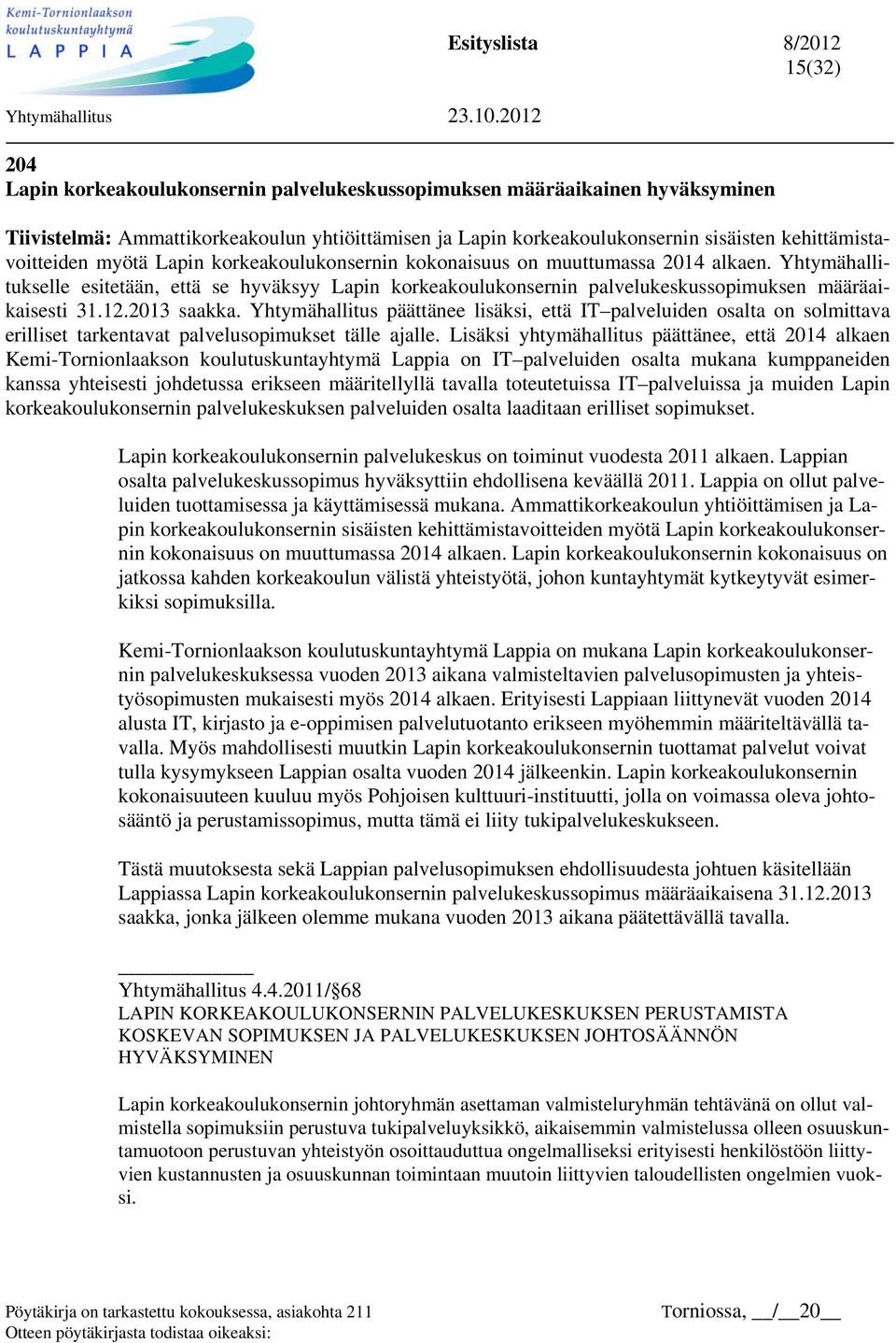 2013 saakka. Yhtymähallitus päättänee lisäksi, että IT palveluiden osalta on solmittava erilliset tarkentavat palvelusopimukset tälle ajalle.