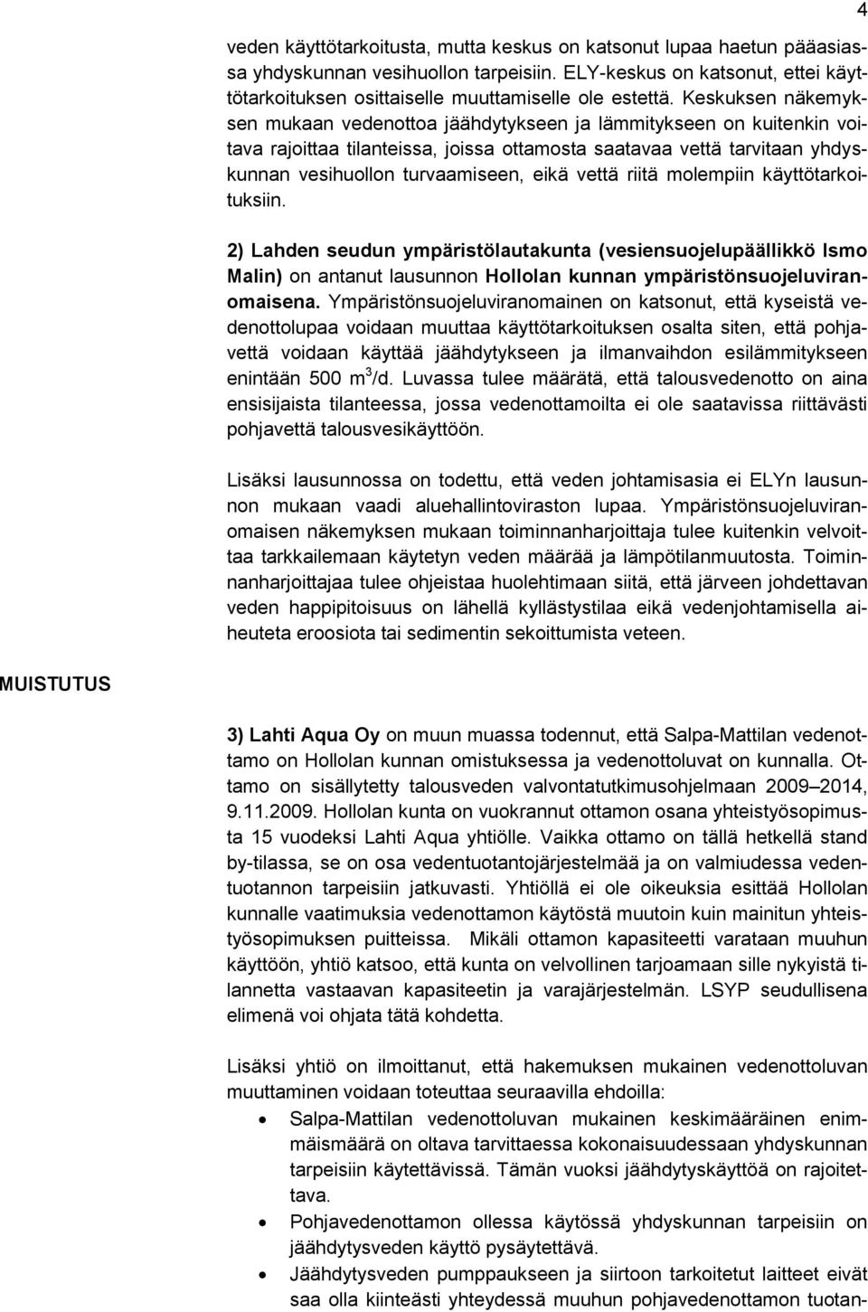 vettä riitä molempiin käyttötarkoituksiin. 2) Lahden seudun ympäristölautakunta (vesiensuojelupäällikkö Ismo Malin) on antanut lausunnon Hollolan kunnan ympäristönsuojeluviranomaisena.