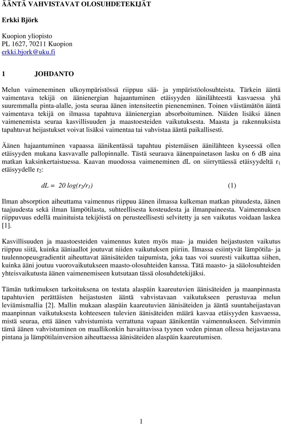 Toinen väistämätön ääntä vaimentava tekijä on ilmassa tapahtuva äänienergian absorboituminen. Näiden lisäksi äänen vaimenemista seuraa kasvillisuuden ja maastoesteiden vaikutuksesta.