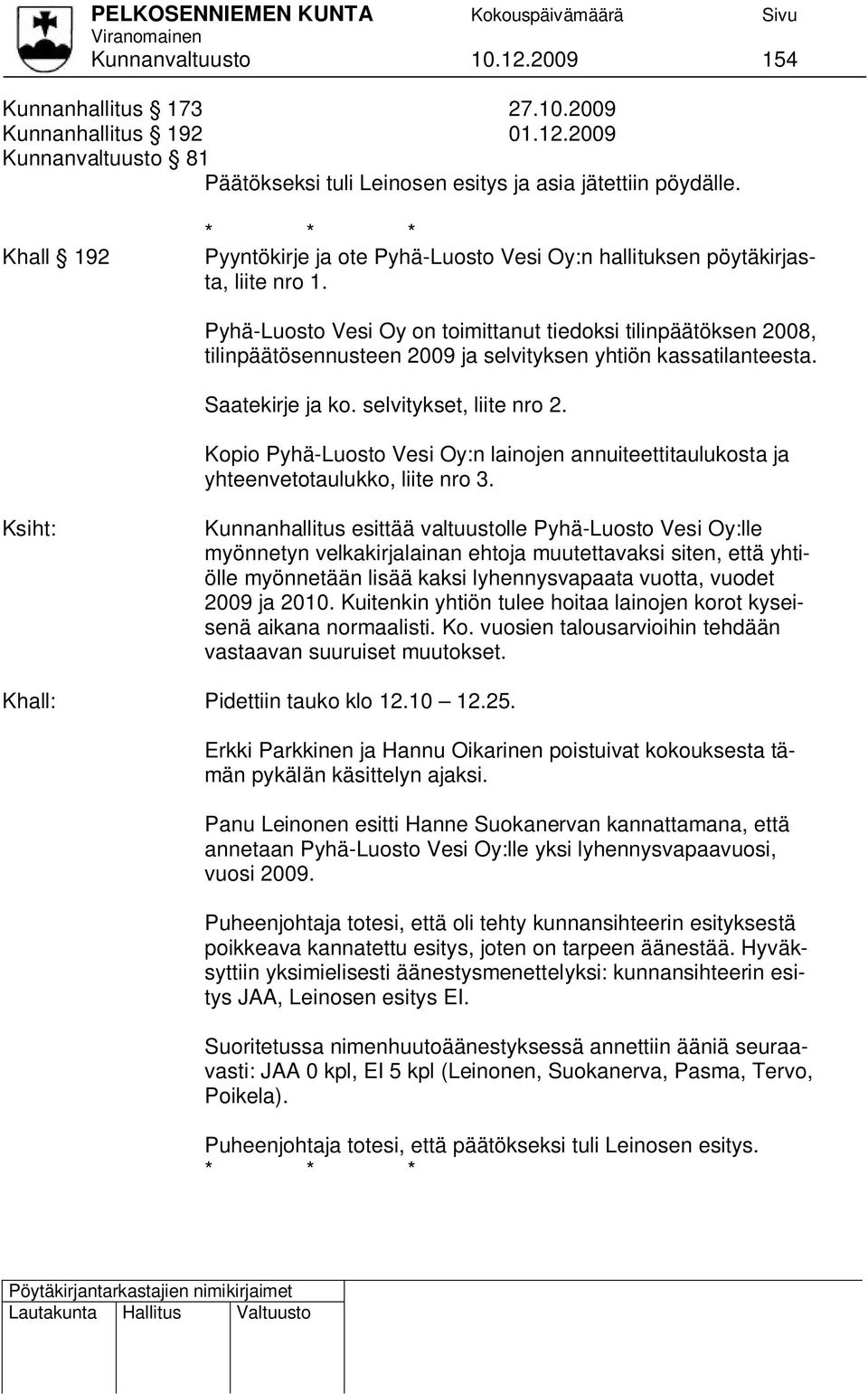 Pyhä-Luosto Vesi Oy on toimittanut tiedoksi tilinpäätöksen 2008, tilinpäätösennusteen 2009 ja selvityksen yhtiön kassatilanteesta. Saatekirje ja ko. selvitykset, liite nro 2.
