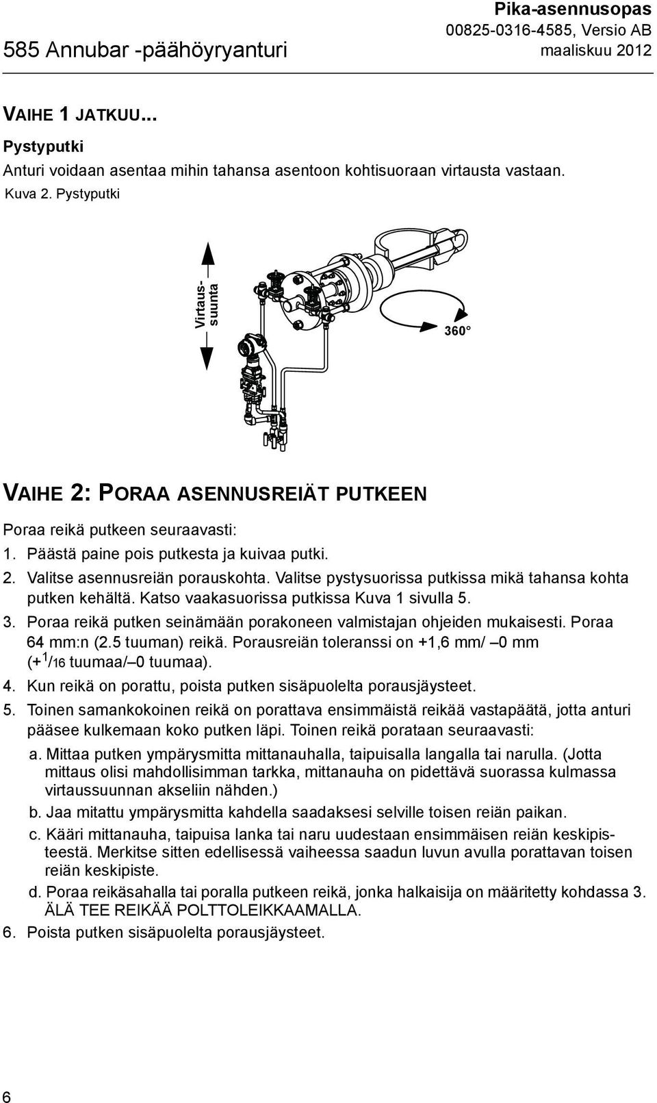 Valitse pystysuorissa putkissa mikä tahansa kohta putken kehältä. Katso vaakasuorissa putkissa Kuva 1 sivulla 5. 3. Poraa reikä putken seinämään porakoneen valmistajan ohjeiden mukaisesti.