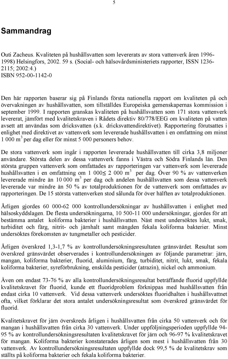 ) ISBN 952-00-1142-0 Den här rapporten baserar sig på Finlands första nationella rapport om kvaliteten på och övervakningen av hushållsvatten, som tillställdes Europeiska gemenskapernas kommission i