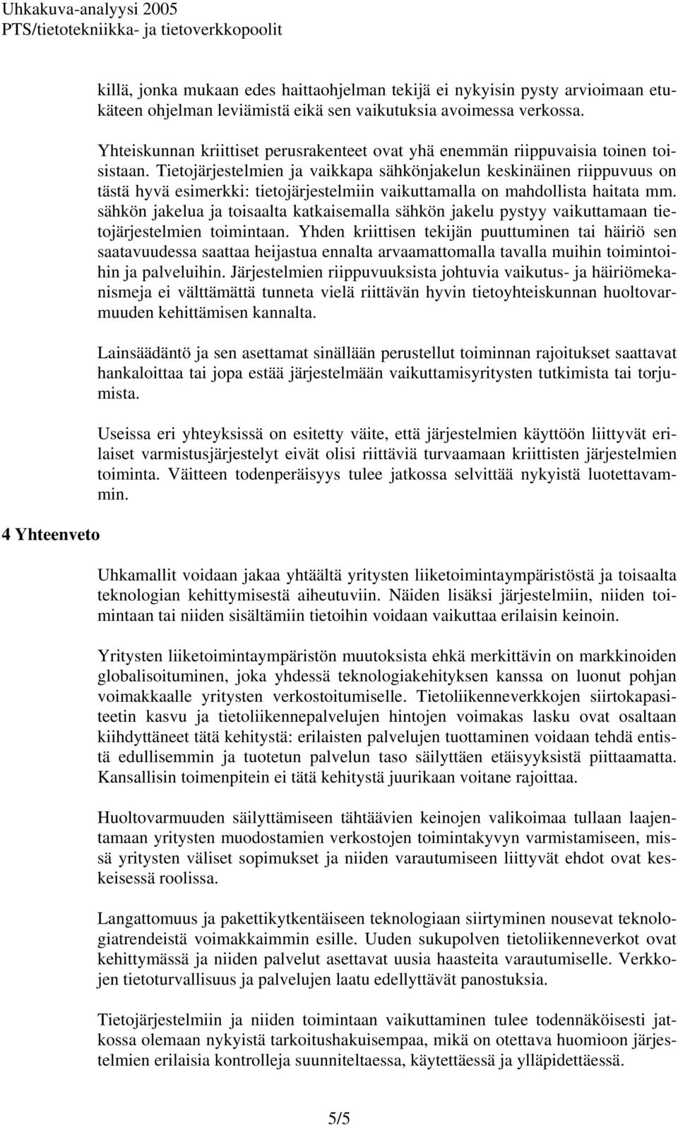 Tietojärjestelmien ja vaikkapa sähkönjakelun keskinäinen riippuvuus on tästä hyvä esimerkki: tietojärjestelmiin vaikuttamalla on mahdollista haitata mm.