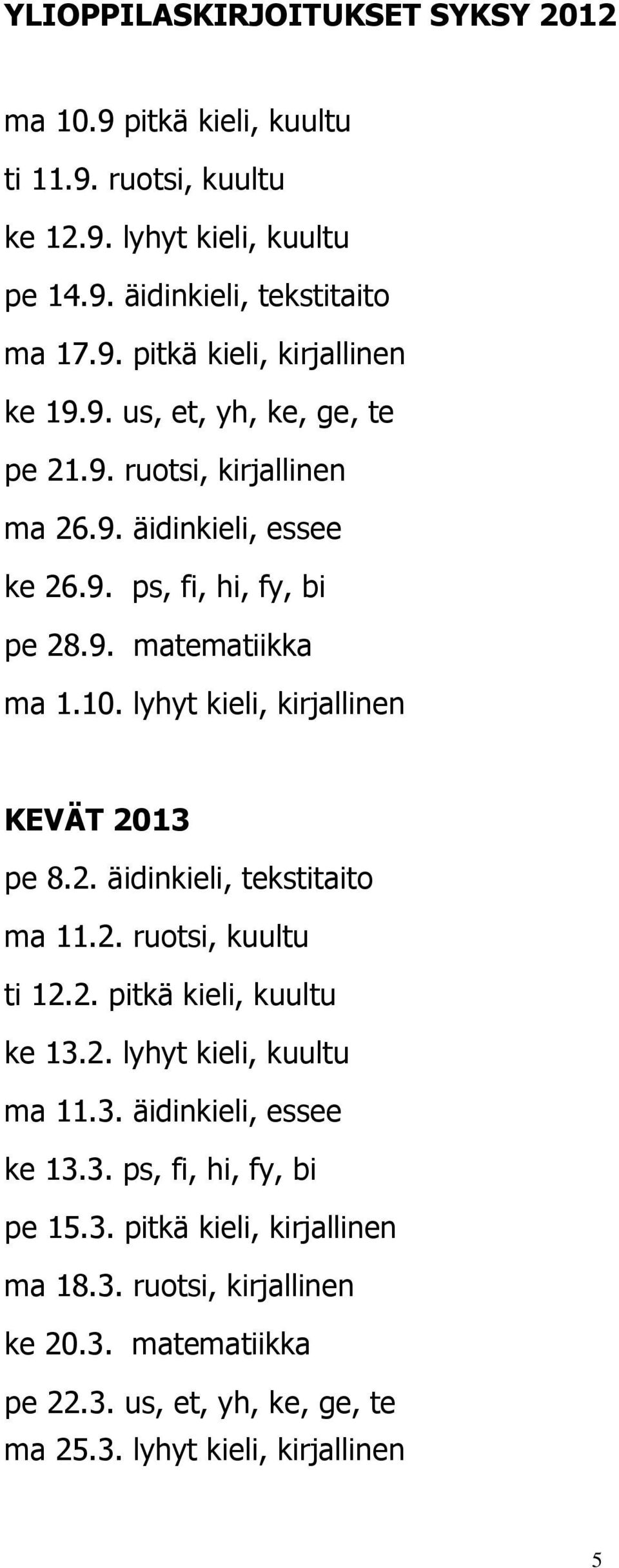 lyhyt kieli, kirjallinen KEVÄT 2013 pe 8.2. äidinkieli, tekstitaito ma 11.2. ruotsi, kuultu ti 12.2. pitkä kieli, kuultu ke 13.2. lyhyt kieli, kuultu ma 11.3. äidinkieli, essee ke 13.
