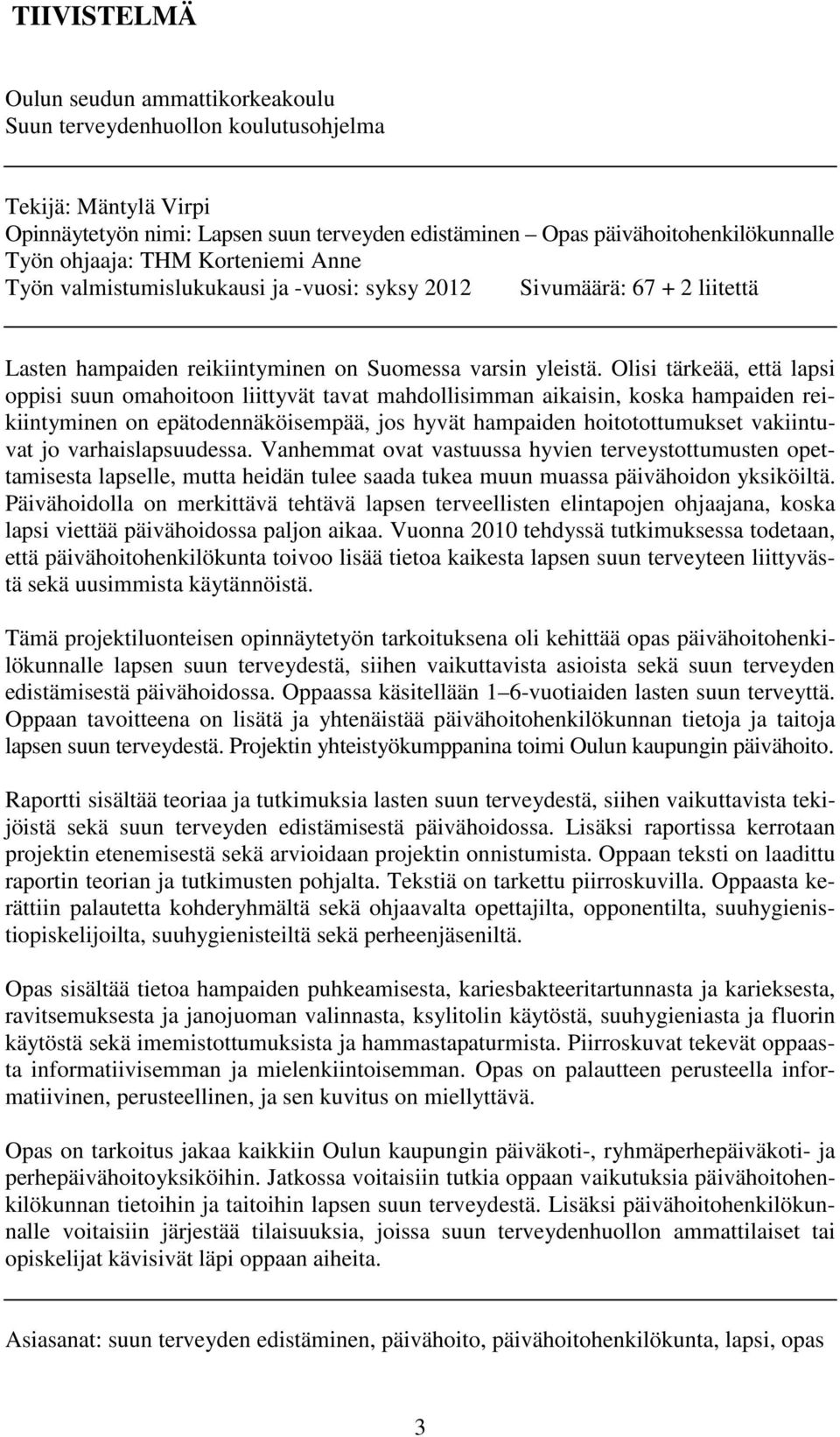 Olisi tärkeää, että lapsi oppisi suun omahoitoon liittyvät tavat mahdollisimman aikaisin, koska hampaiden reikiintyminen on epätodennäköisempää, jos hyvät hampaiden hoitotottumukset vakiintuvat jo