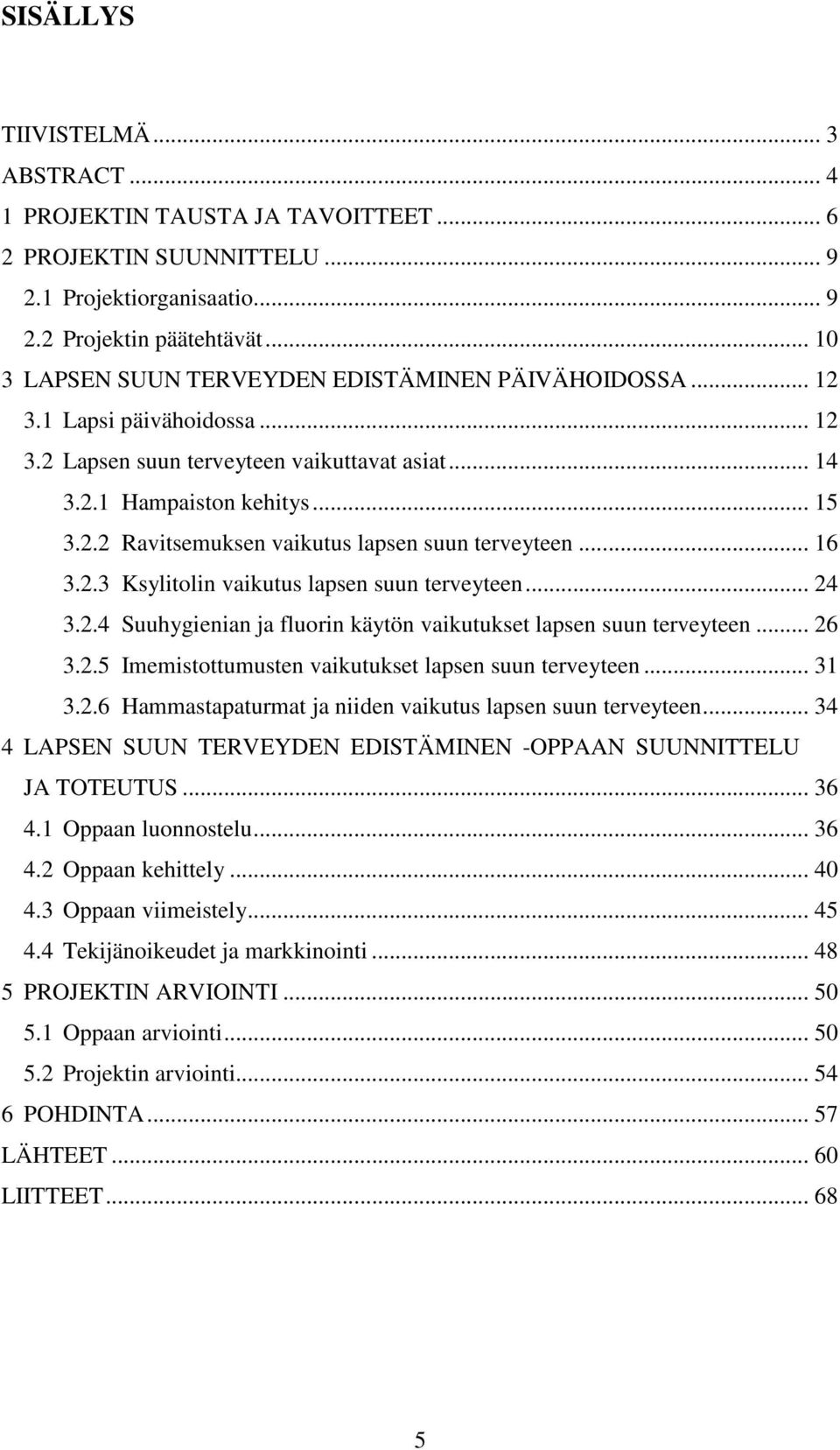 .. 16 3.2.3 Ksylitolin vaikutus lapsen suun terveyteen... 24 3.2.4 Suuhygienian ja fluorin käytön vaikutukset lapsen suun terveyteen... 26 3.2.5 Imemistottumusten vaikutukset lapsen suun terveyteen.