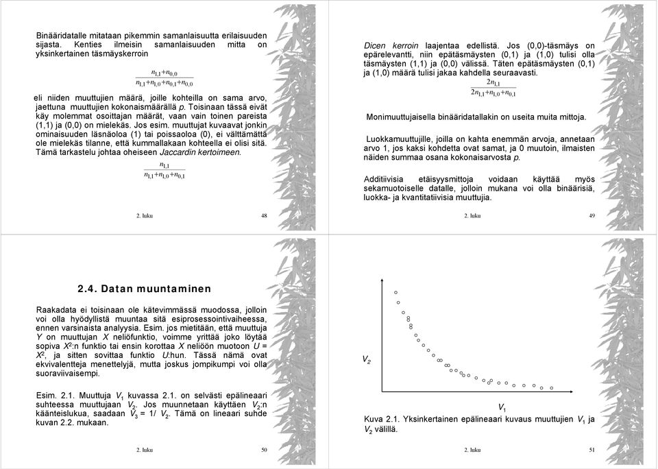 Toisiaa tässä eivät käy molemmat osoittaja määrät, vaa vai toie pareista (,) ja (0,0) o mielekäs. Jos esim.