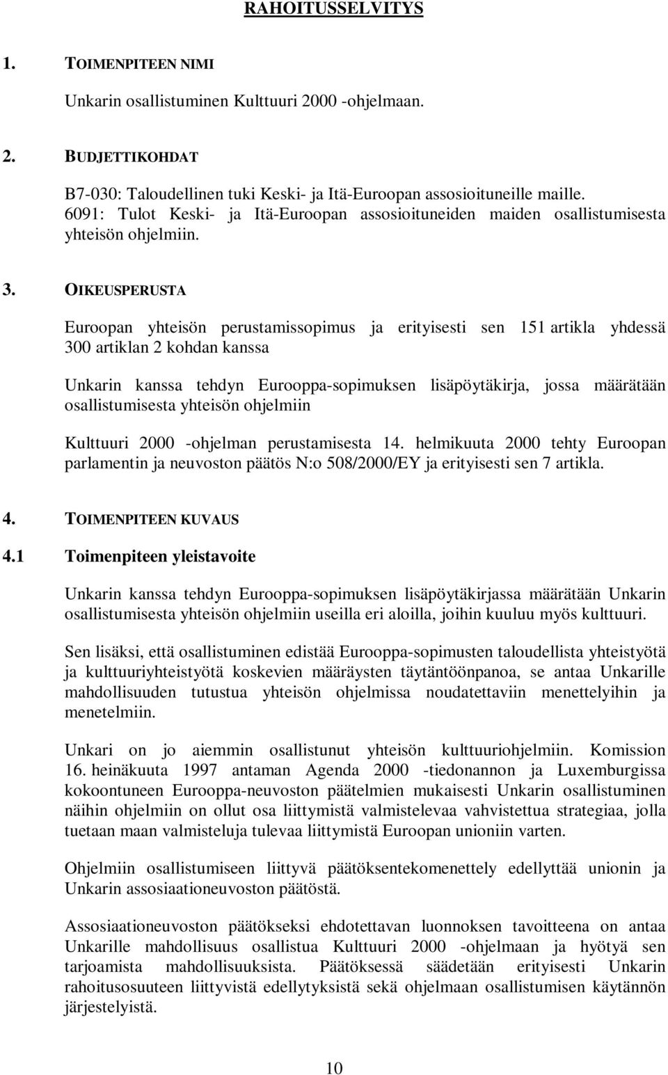 OIKEUSPERUSTA Euroopan yhteisön perustamissopimus ja erityisesti sen 151 artikla yhdessä 300 artiklan 2 kohdan kanssa Unkarin kanssa tehdyn Eurooppa-sopimuksen lisäpöytäkirja, jossa määrätään