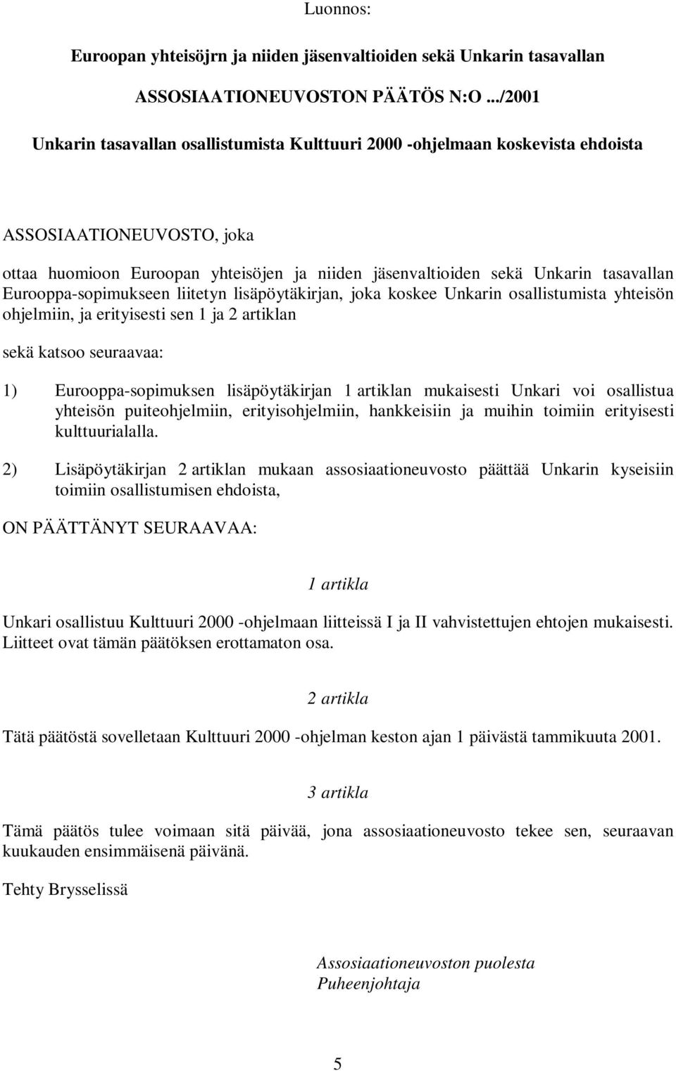 Eurooppa-sopimukseen liitetyn lisäpöytäkirjan, joka koskee Unkarin osallistumista yhteisön ohjelmiin, ja erityisesti sen 1 ja 2 artiklan sekä katsoo seuraavaa: 1) Eurooppa-sopimuksen lisäpöytäkirjan