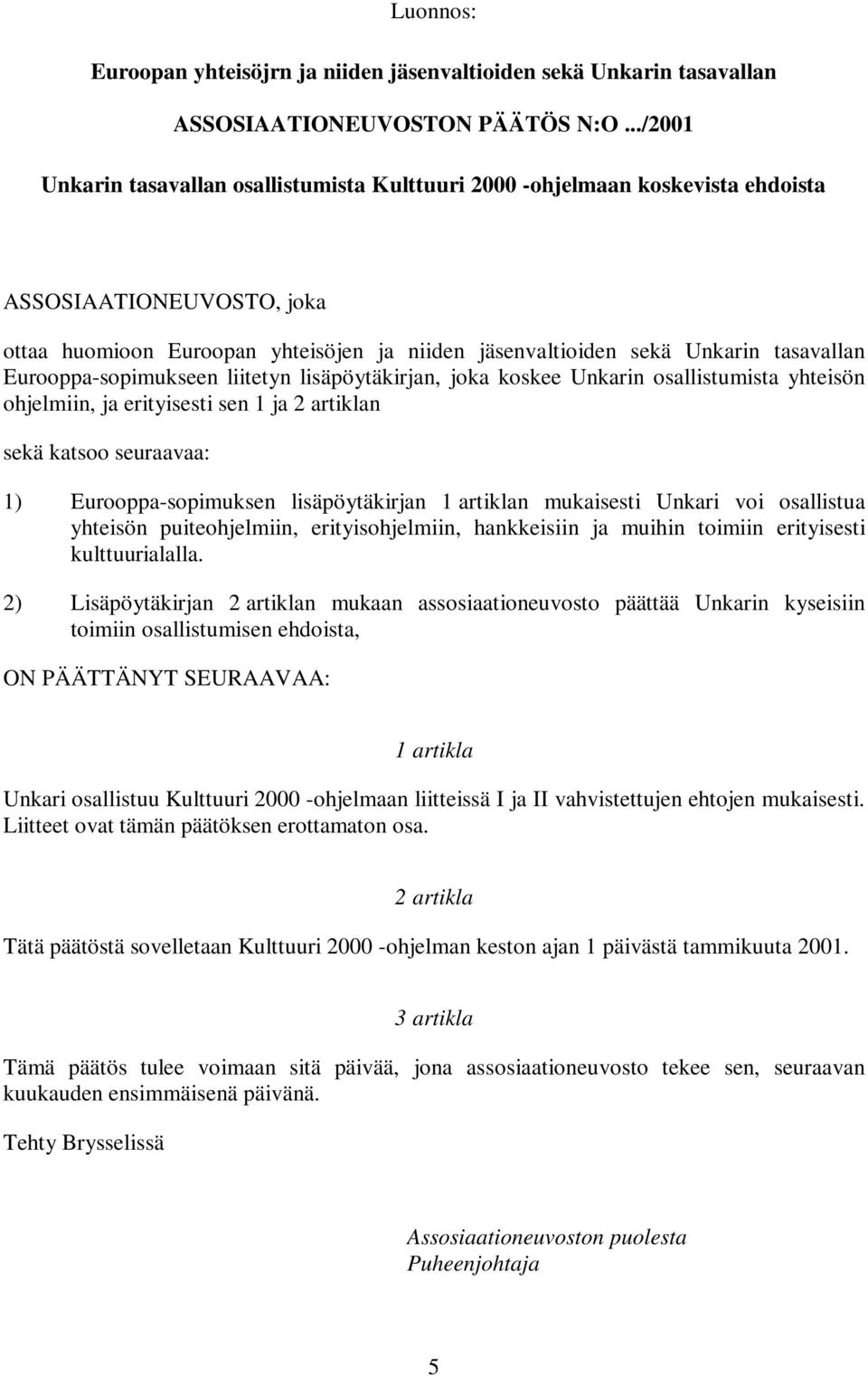 Eurooppa-sopimukseen liitetyn lisäpöytäkirjan, joka koskee Unkarin osallistumista yhteisön ohjelmiin, ja erityisesti sen 1 ja 2 artiklan sekä katsoo seuraavaa: 1) Eurooppa-sopimuksen lisäpöytäkirjan