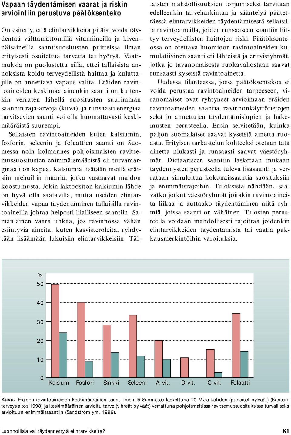 Vaatimuksia on puolustettu sillä, ettei tällaisista annoksista koidu terveydellistä haittaa ja kuluttajille on annettava vapaus valita.