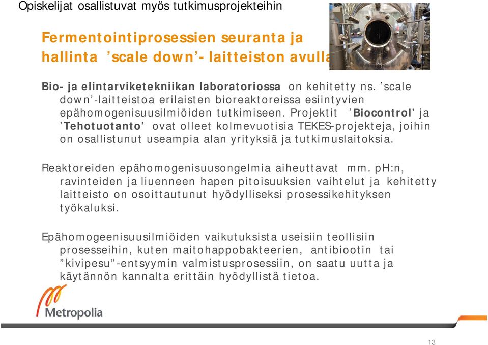 Projektit Biocontrol ja Tehotuotanto ovat olleet kolmevuotisia TEKES-projekteja, joihin on osallistunut useampia alan yrityksiä ja tutkimuslaitoksia.