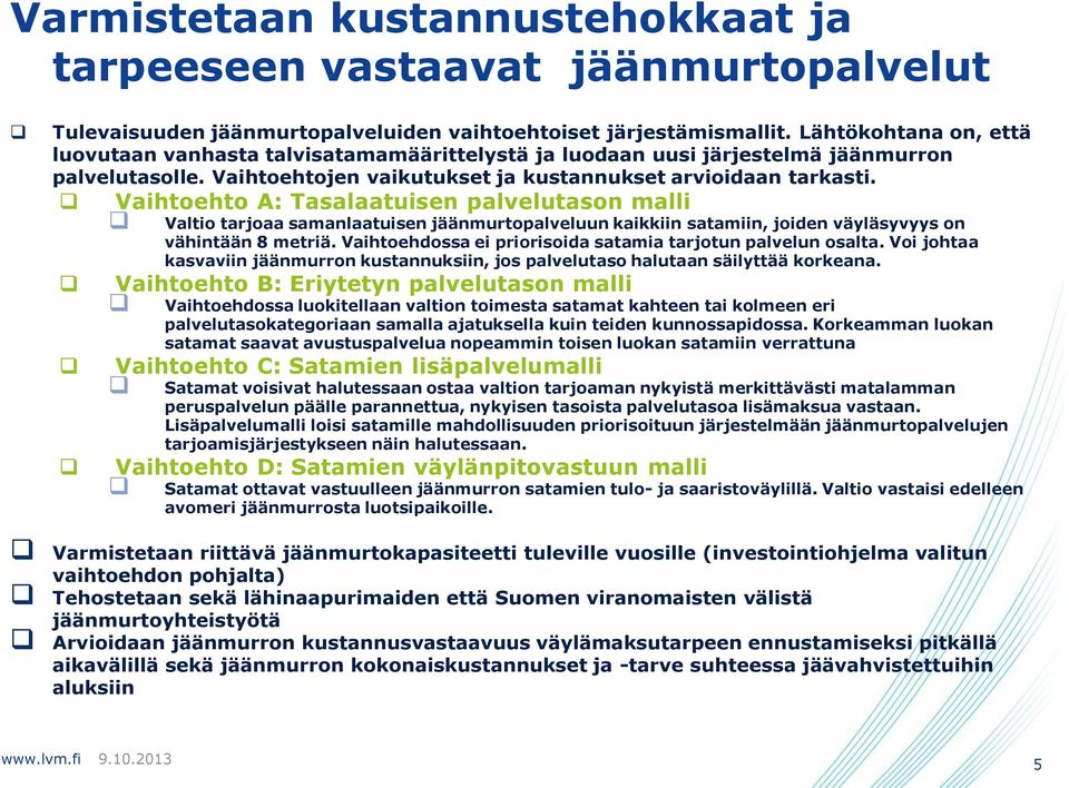 Vaihtoehto A: Tasalaatuisen palvelutason malli Valtio tarjoaa samanlaatuisen jäänmurtopalveluun kaikkiin satamiin, joiden väyläsyvyys on vähintään 8 metriä.