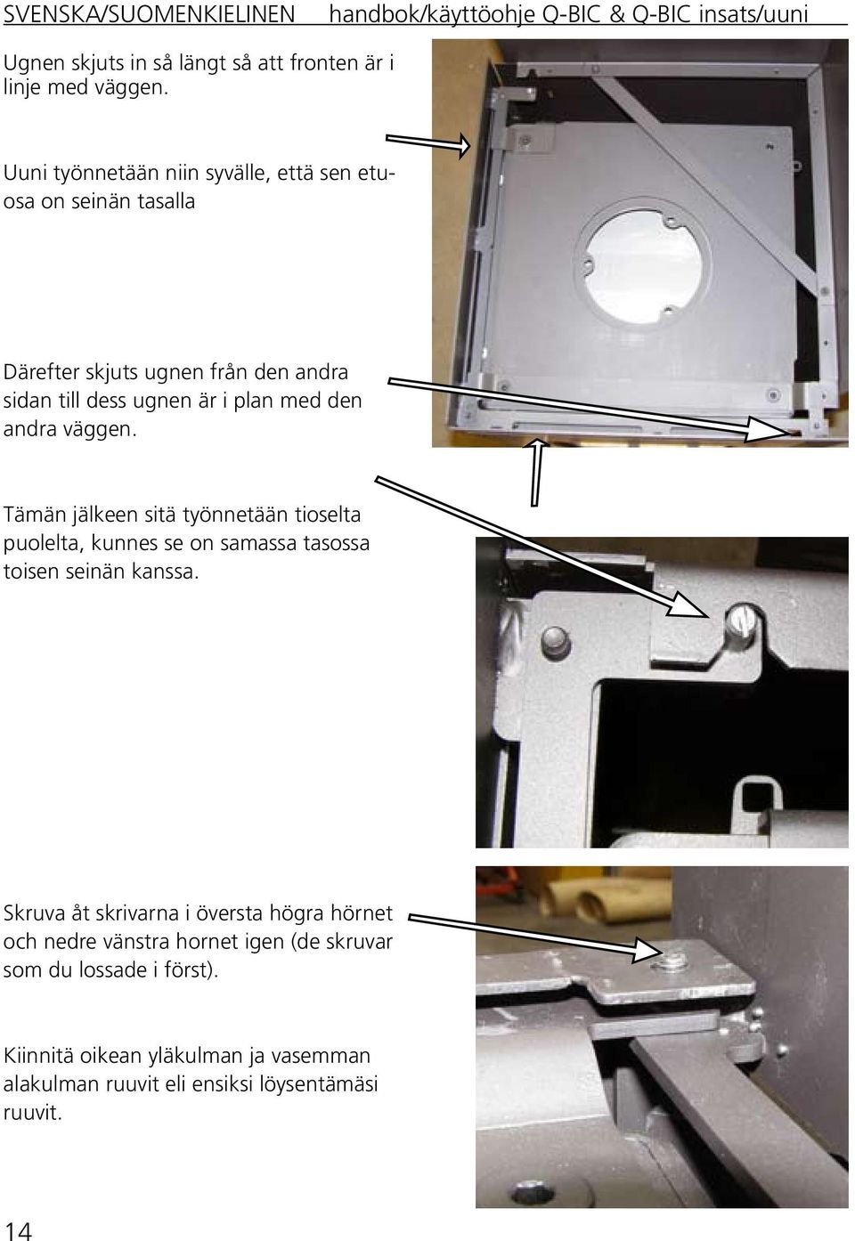 plan med den andra väggen. Tämän jälkeen sitä työnnetään tioselta puolelta, kunnes se on samassa tasossa toisen seinän kanssa.