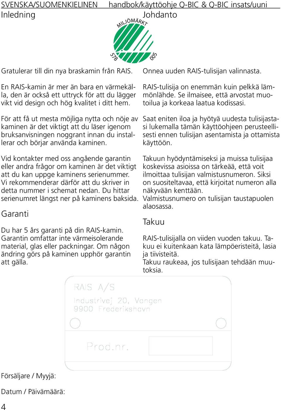För att få ut mesta möjliga nytta och nöje av kaminen är det viktigt att du läser igenom bruksanvisningen noggrant innan du installerar och börjar använda kaminen.