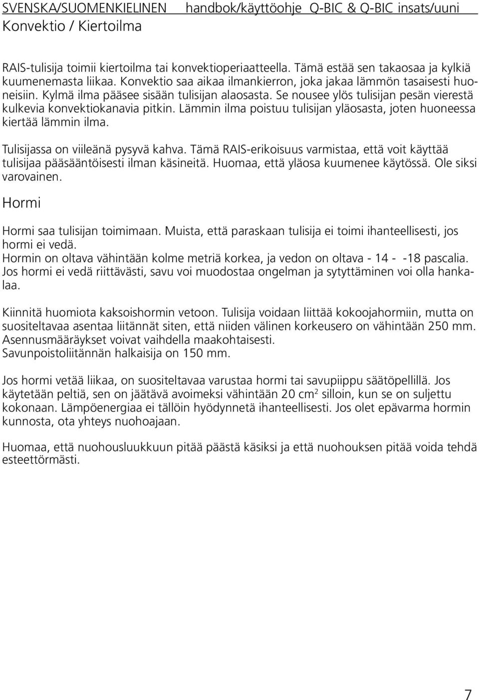Lämmin ilma poistuu tulisijan yläosasta, joten huoneessa kiertää lämmin ilma. Tulisijassa on viileänä pysyvä kahva.