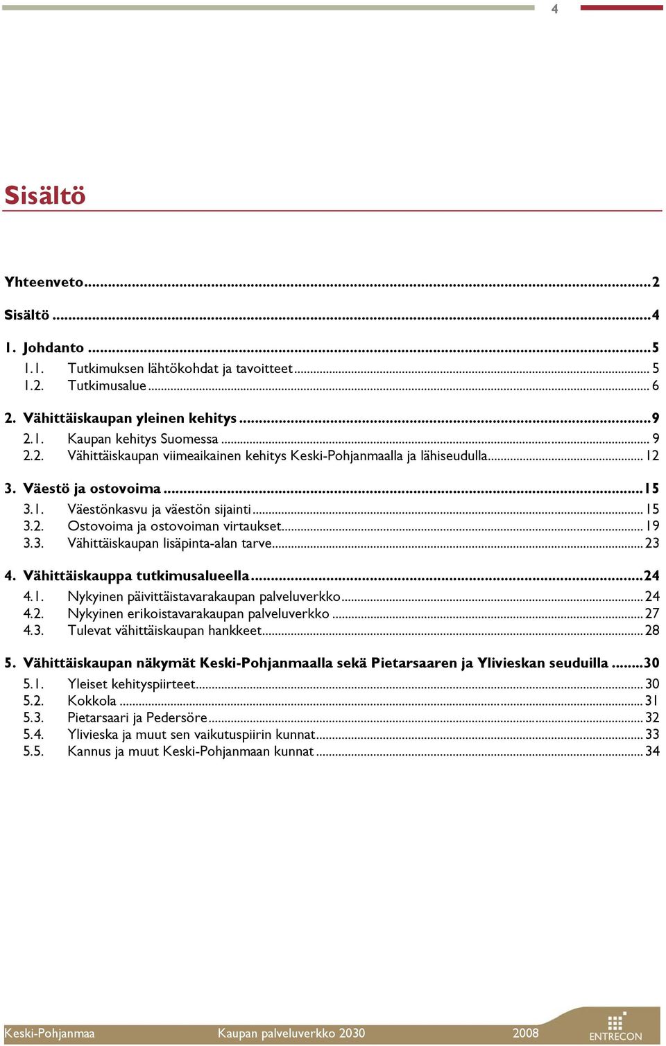 3. Vähittäiskaupan lisäpinta-alan tarve...23 4. Vähittäiskauppa tutkimusalueella...24 4.1. Nykyinen päivittäistavarakaupan palveluverkko...24 4.2. Nykyinen erikoistavarakaupan palveluverkko...27 4.3. Tulevat vähittäiskaupan hankkeet.