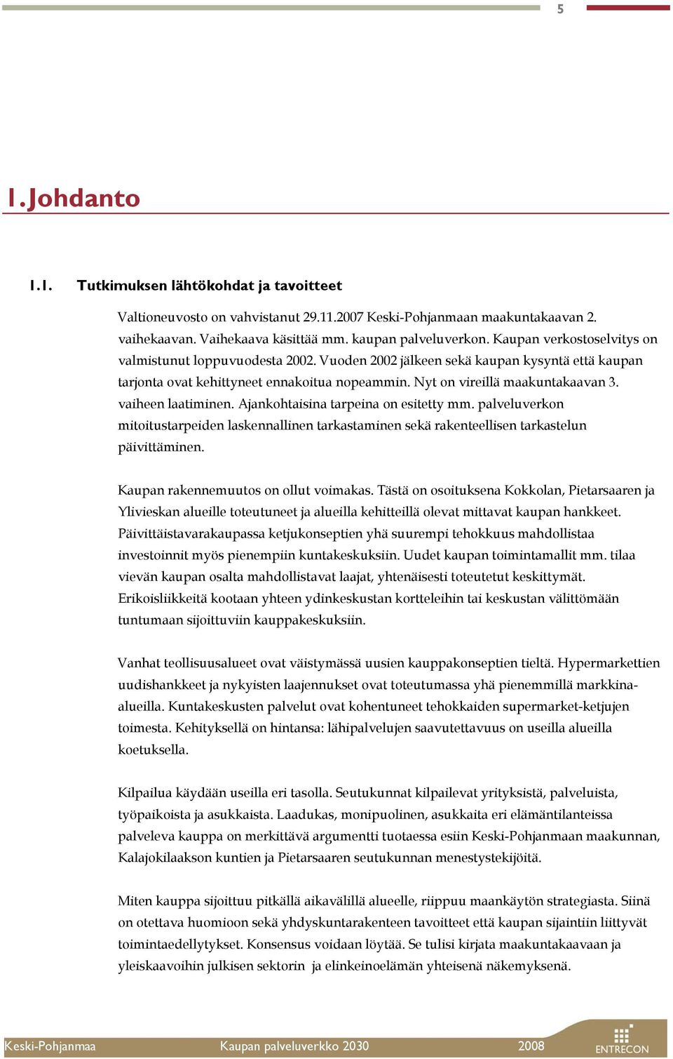 vaiheen laatiminen. Ajankohtaisina tarpeina on esitetty mm. palveluverkon mitoitustarpeiden laskennallinen tarkastaminen sekä rakenteellisen tarkastelun päivittäminen.