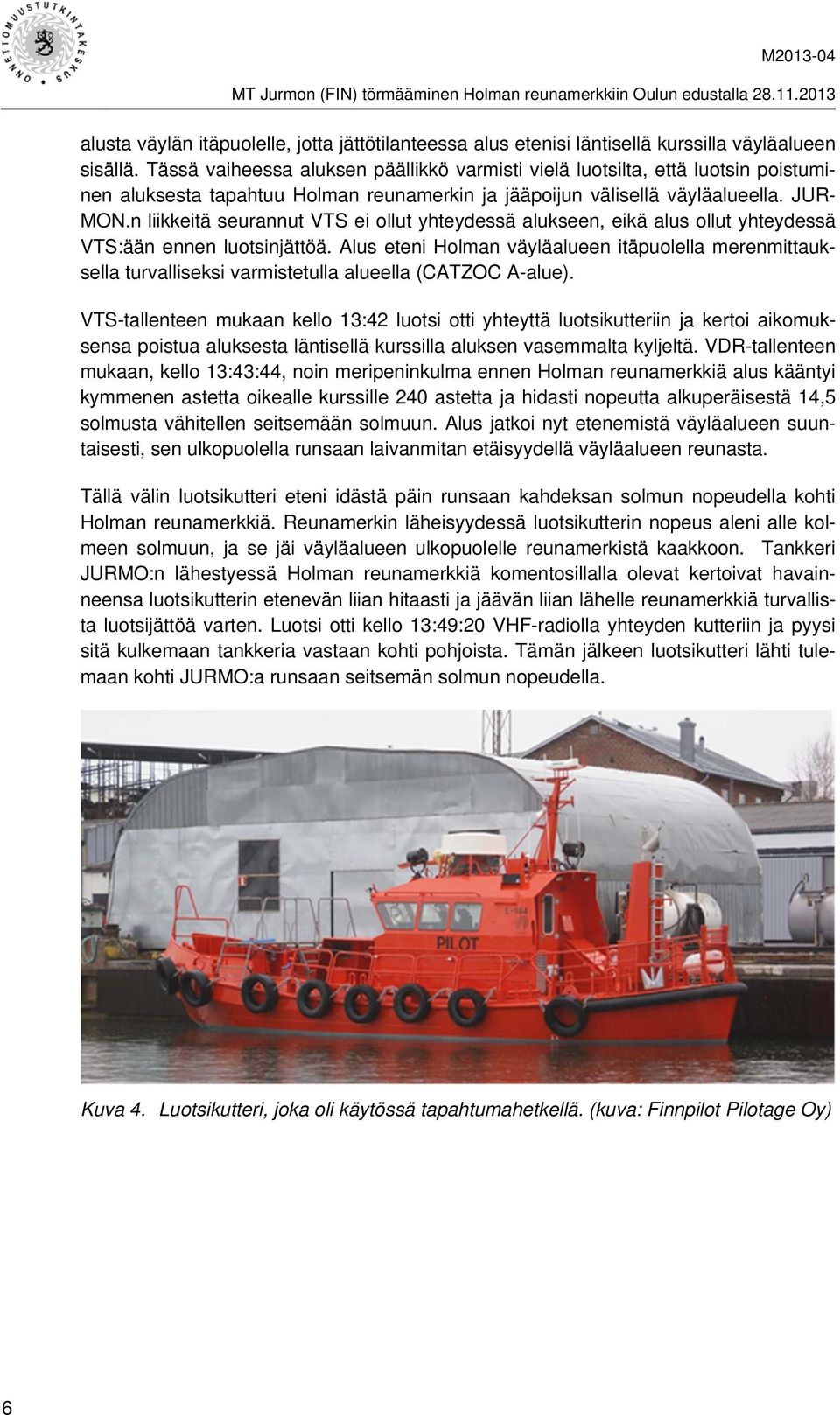 n liikkeitä seurannut VTS ei ollut yhteydessä alukseen, eikä alus ollut yhteydessä VTS:ään ennen luotsinjättöä.