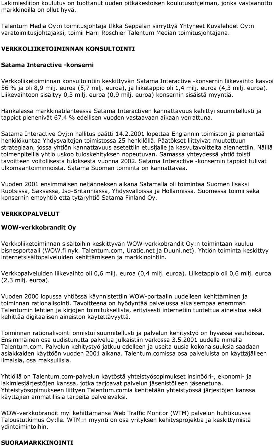 VERKKOLIIKETOIMINNAN KONSULTOINTI Satama Interactive -konserni Verkkoliiketoiminnan konsultointiin keskittyvän Satama Interactive -konsernin liikevaihto kasvoi 56 % ja oli 8,9 milj. euroa (5,7 milj.