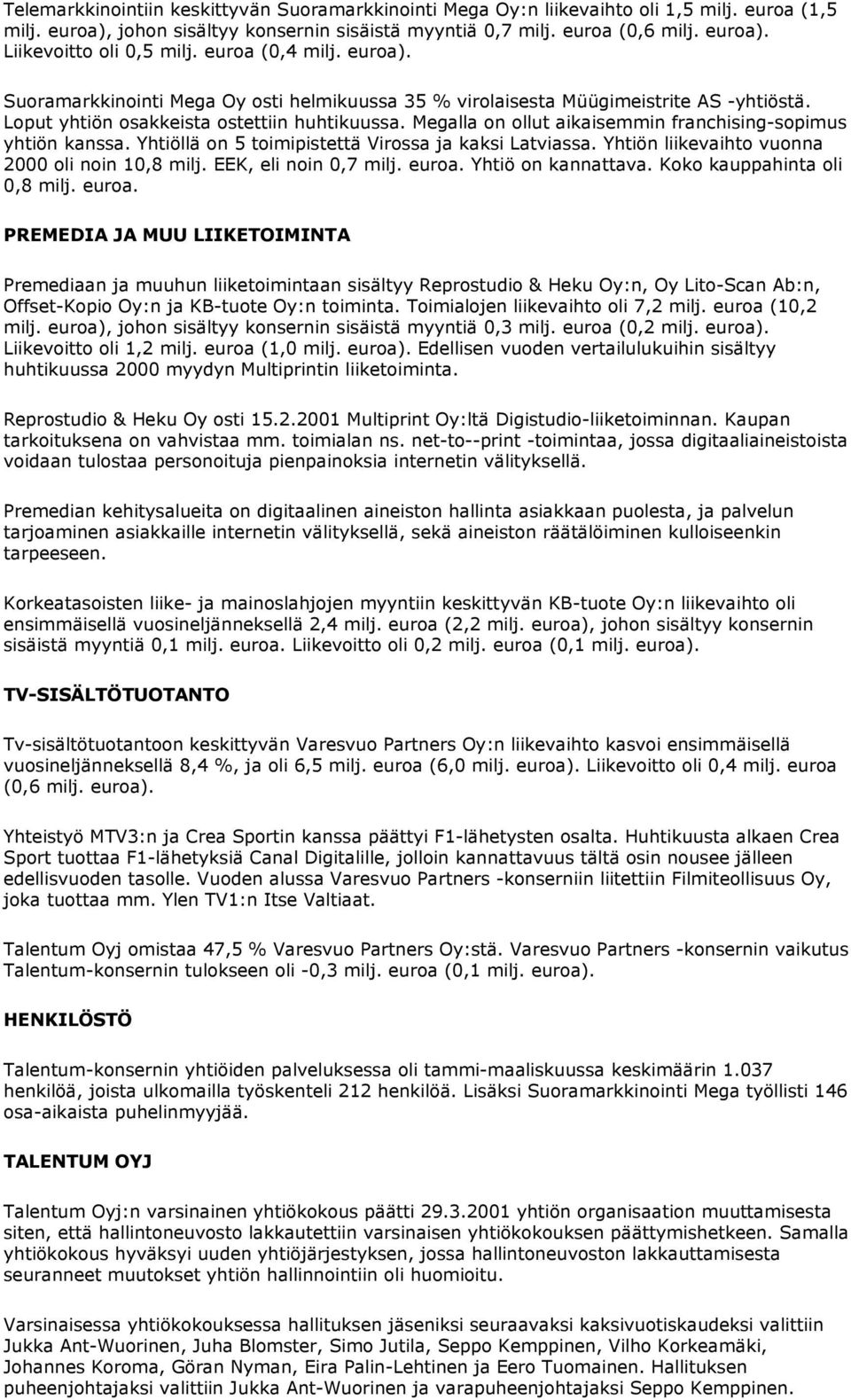 Megalla on ollut aikaisemmin franchising-sopimus yhtiön kanssa. Yhtiöllä on 5 toimipistettä Virossa ja kaksi Latviassa. Yhtiön liikevaihto vuonna 2000 oli noin 10,8 milj. EEK, eli noin 0,7 milj.