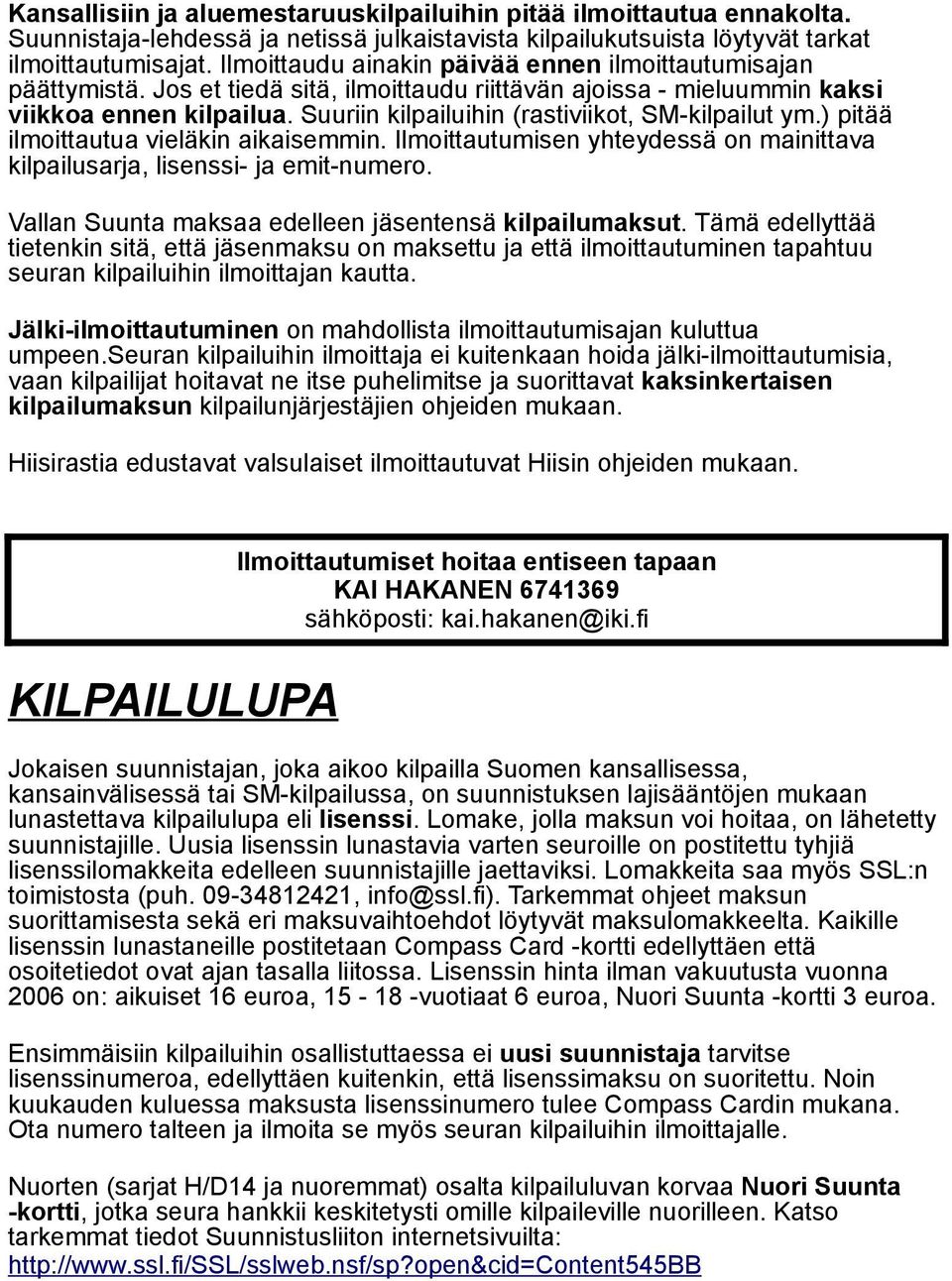 Suuriin kilpailuihin (rastiviikot, SM-kilpailut ym.) pitää ilmoittautua vieläkin aikaisemmin. Ilmoittautumisen yhteydessä on mainittava kilpailusarja, lisenssi- ja emit-numero.