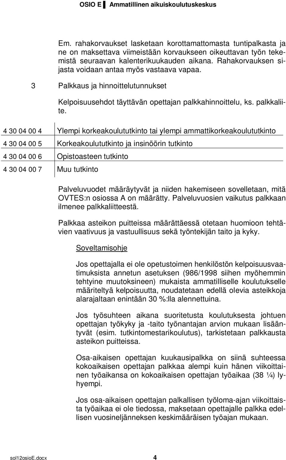 4 30 04 00 4 Ylempi korkeakoulututkinto tai ylempi ammattikorkeakoulututkinto 4 30 04 00 5 Korkeakoulututkinto ja insinöörin tutkinto 4 30 04 00 6 Opistoasteen tutkinto 4 30 04 00 7 Muu tutkinto