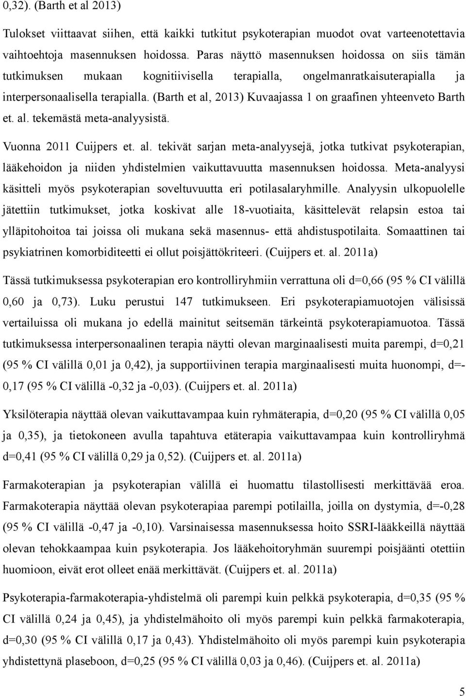 (Barth et al, 2013) Kuvaajassa 1 on graafinen yhteenveto Barth et. al. tekemästä meta-analyysistä. Vuonna 2011 Cuijpers et. al. tekivät sarjan meta-analyysejä, jotka tutkivat psykoterapian, lääkehoidon ja niiden yhdistelmien vaikuttavuutta masennuksen hoidossa.