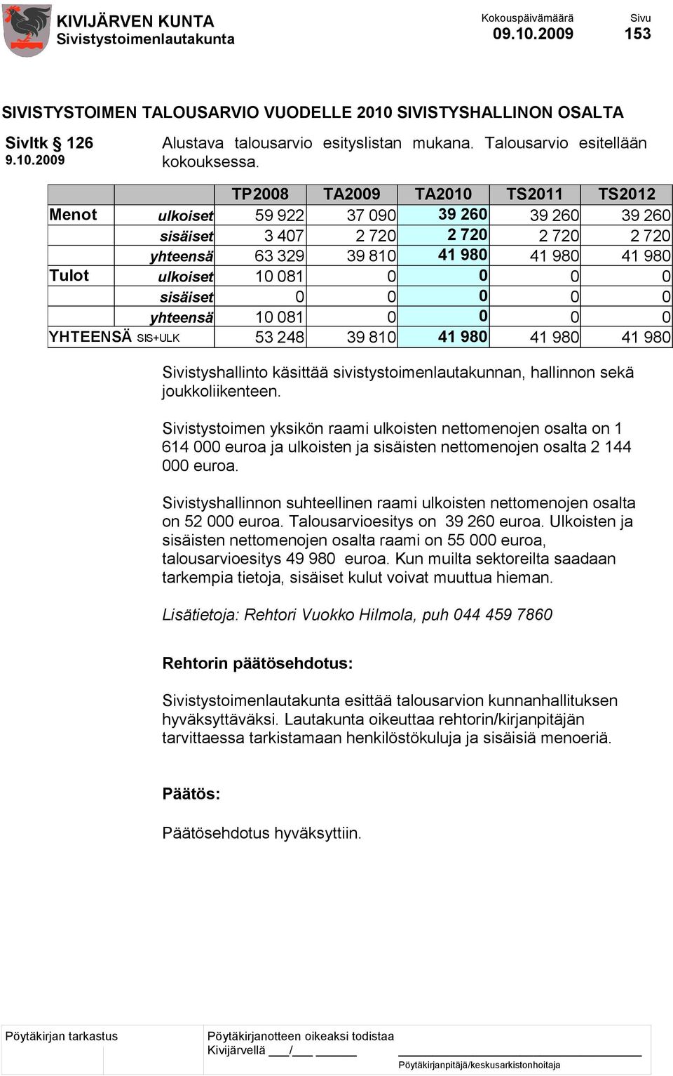 sisäiset 0 0 0 0 0 yhteensä 10 081 0 0 0 0 YHTEENSÄ SIS+ULK 53 248 39 810 41 980 41 980 41 980 Sivistyshallinto käsittää sivistystoimenlautakunnan, hallinnon sekä joukkoliikenteen.