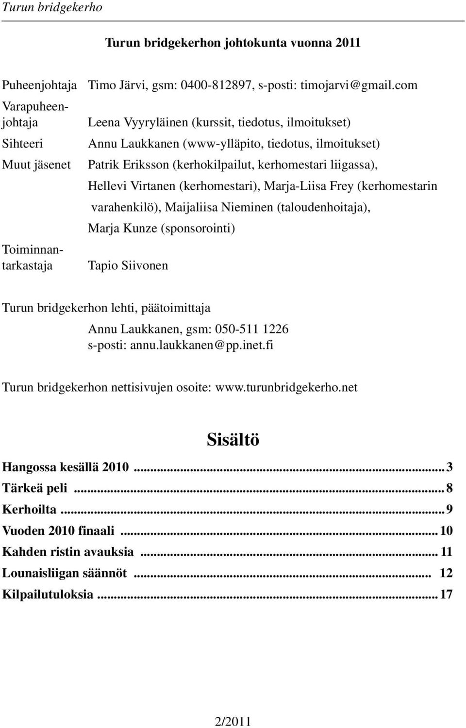 Marja-Liisa Frey (kerhomestarin varahenkilö), Maijaliisa Nieminen (taloudenhoitaja), Marja Kunze (sponsorointi) Tapio Siivonen Turun bridgekerhon lehti, päätoimittaja Annu Laukkanen, gsm: 050-511